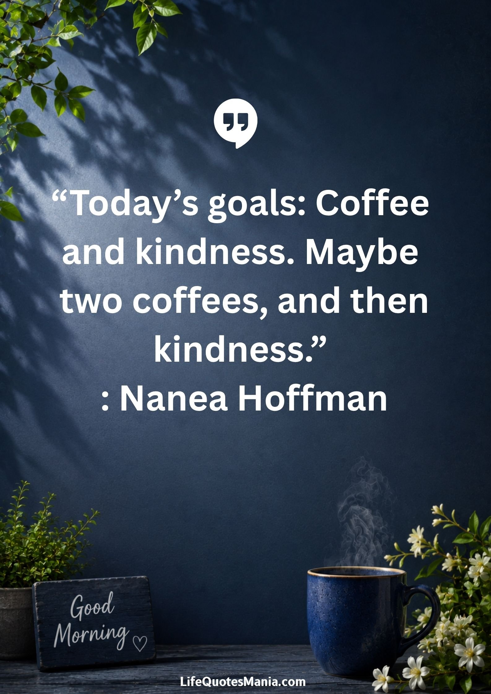 Good morning quotes and images - “Today’s goals: Coffee and kindness. Maybe two coffees, and then kindness.” : Nanea Hoffman