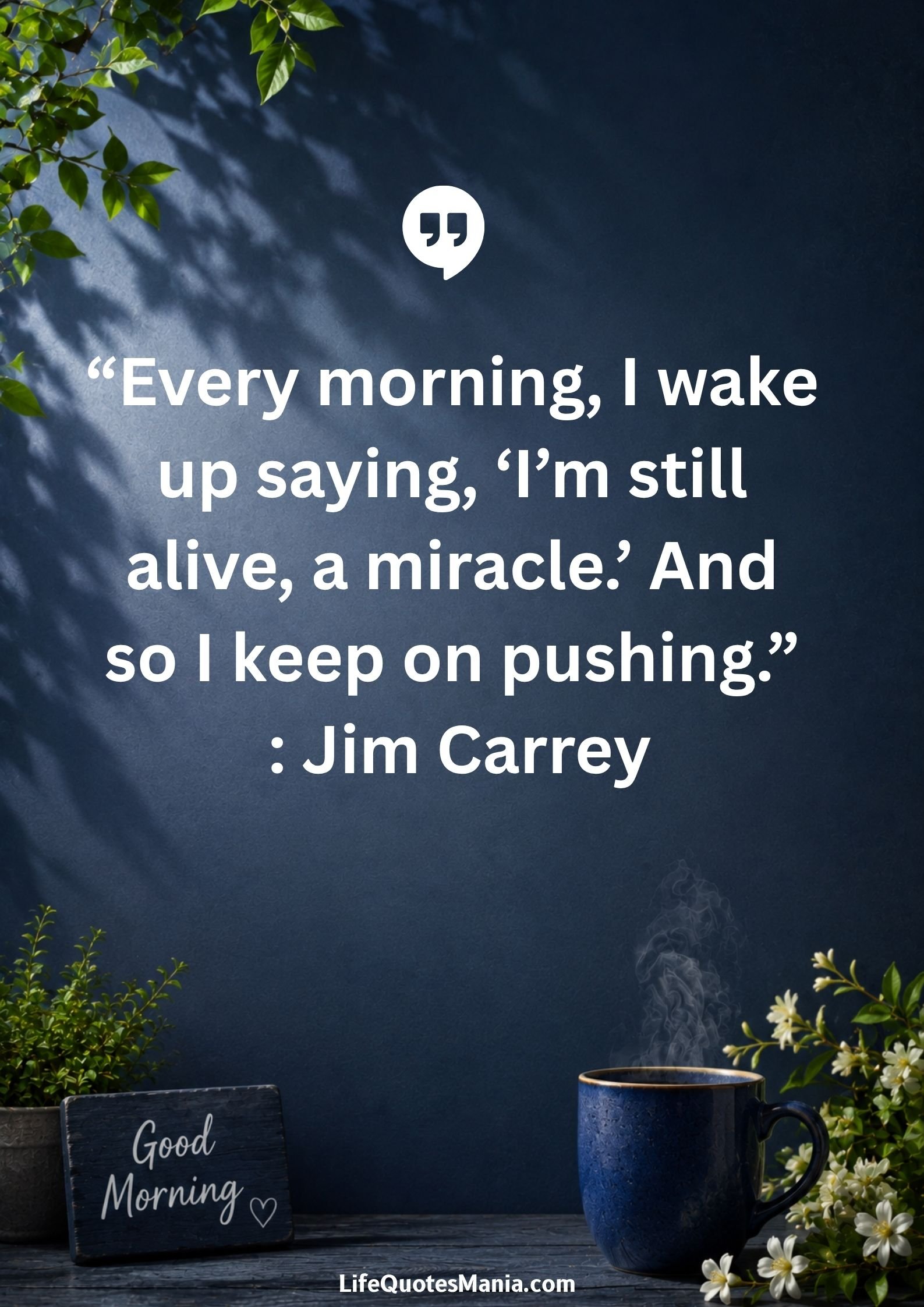 Good morning quotes and images - “Every morning, I wake up saying, 'I’m still alive, a miracle.' And so I keep on pushing.” : Jim Carrey