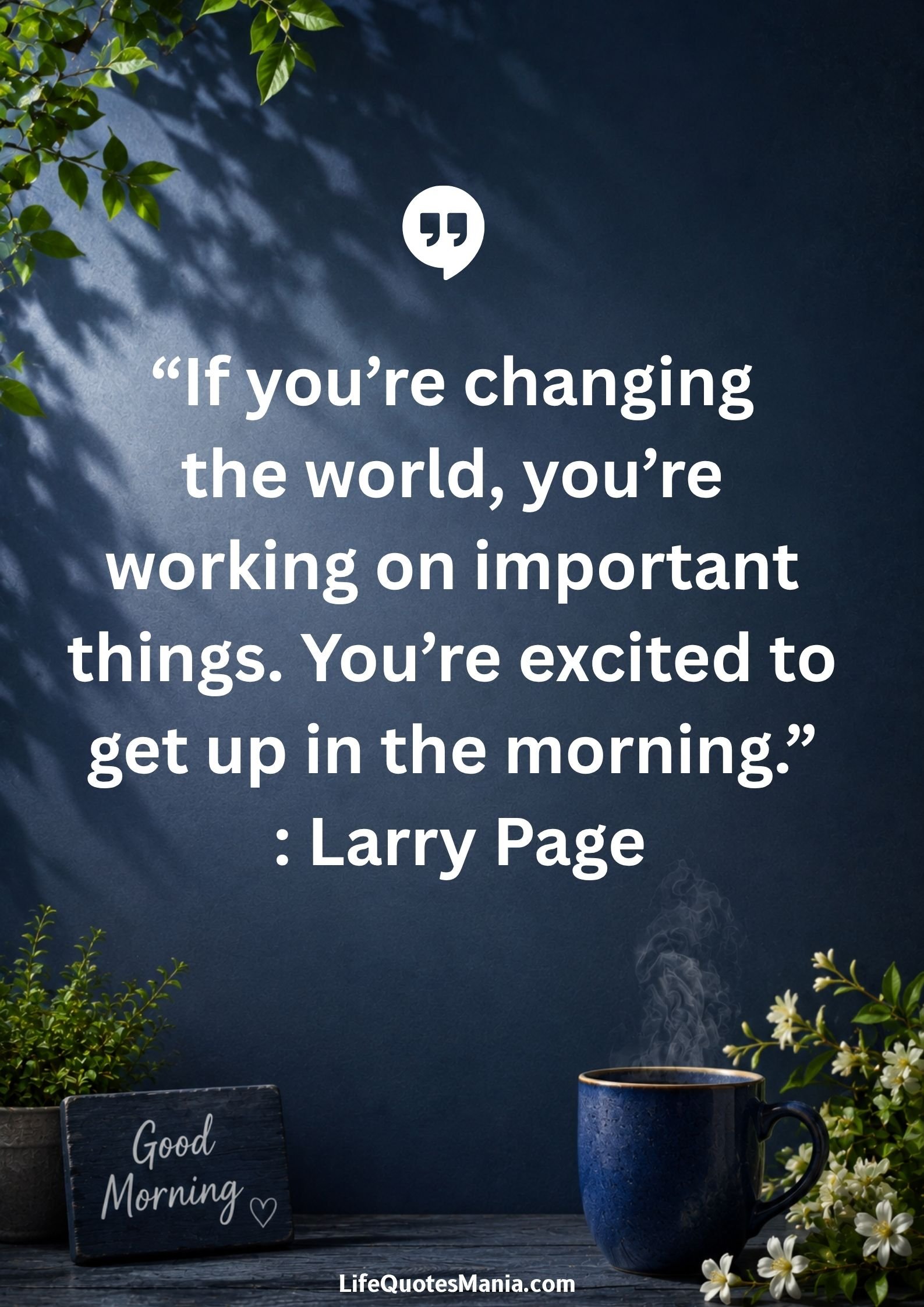 Good morning quotes and images - “If you’re changing the world, you’re working on important things. You’re excited to get up in the morning.” : Larry Page