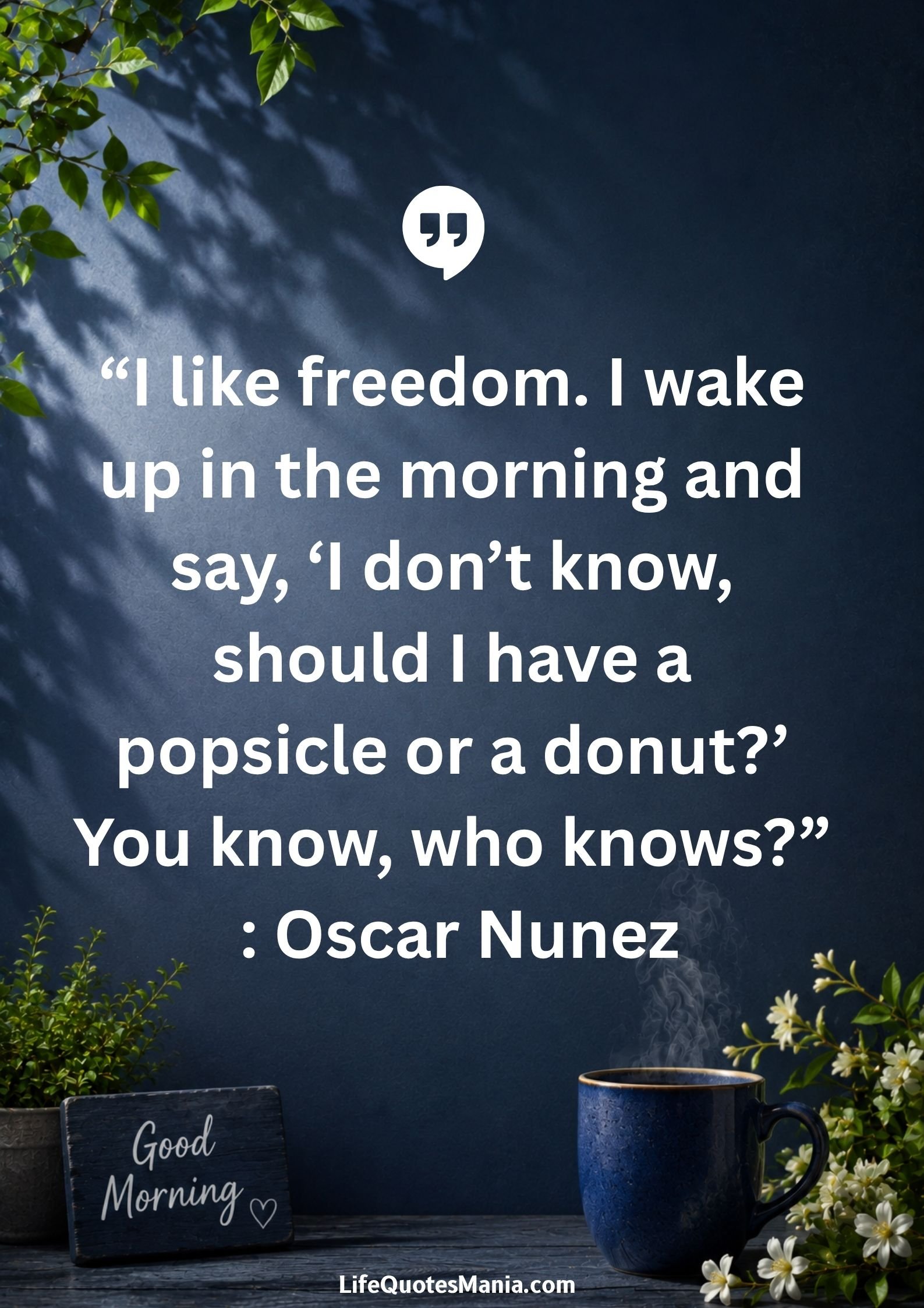 Good morning quotes and images - “I like freedom. I wake up in the morning and say, ‘I don’t know, should I have a popsicle or a donut?’ You know, who knows?” : Oscar Nunez