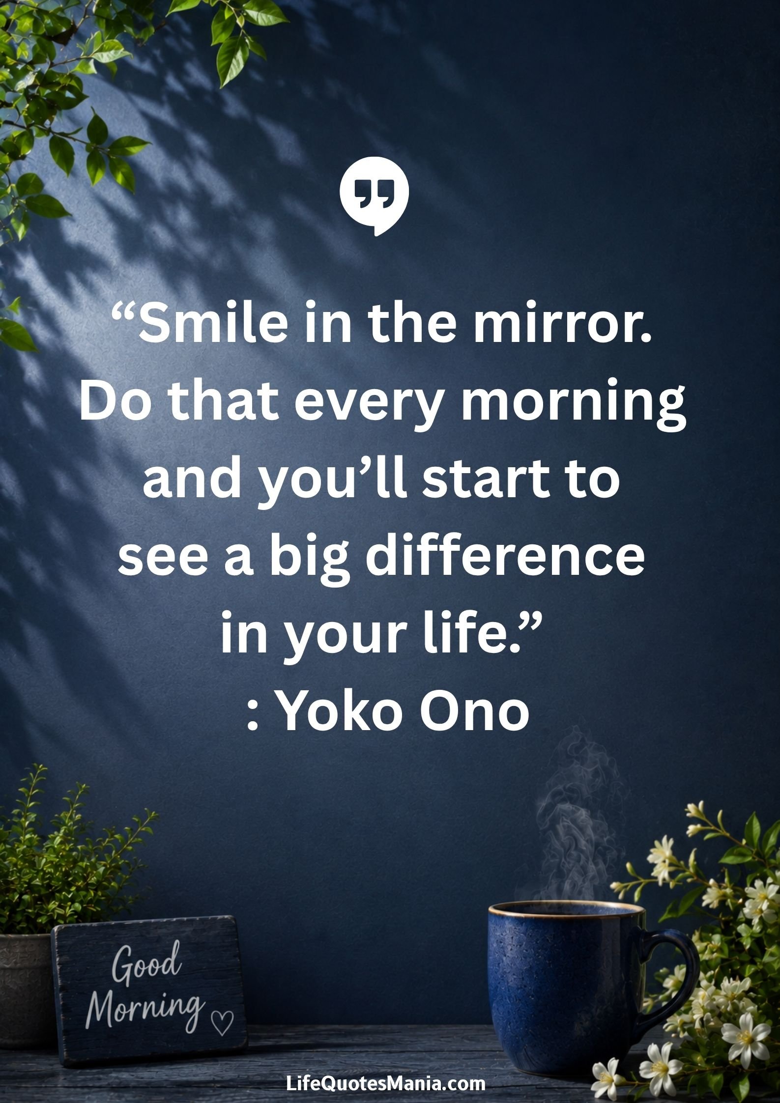 Good morning quotes and images - “Smile in the mirror. Do that every morning and you’ll start to see a big difference in your life.” : Yoko Ono