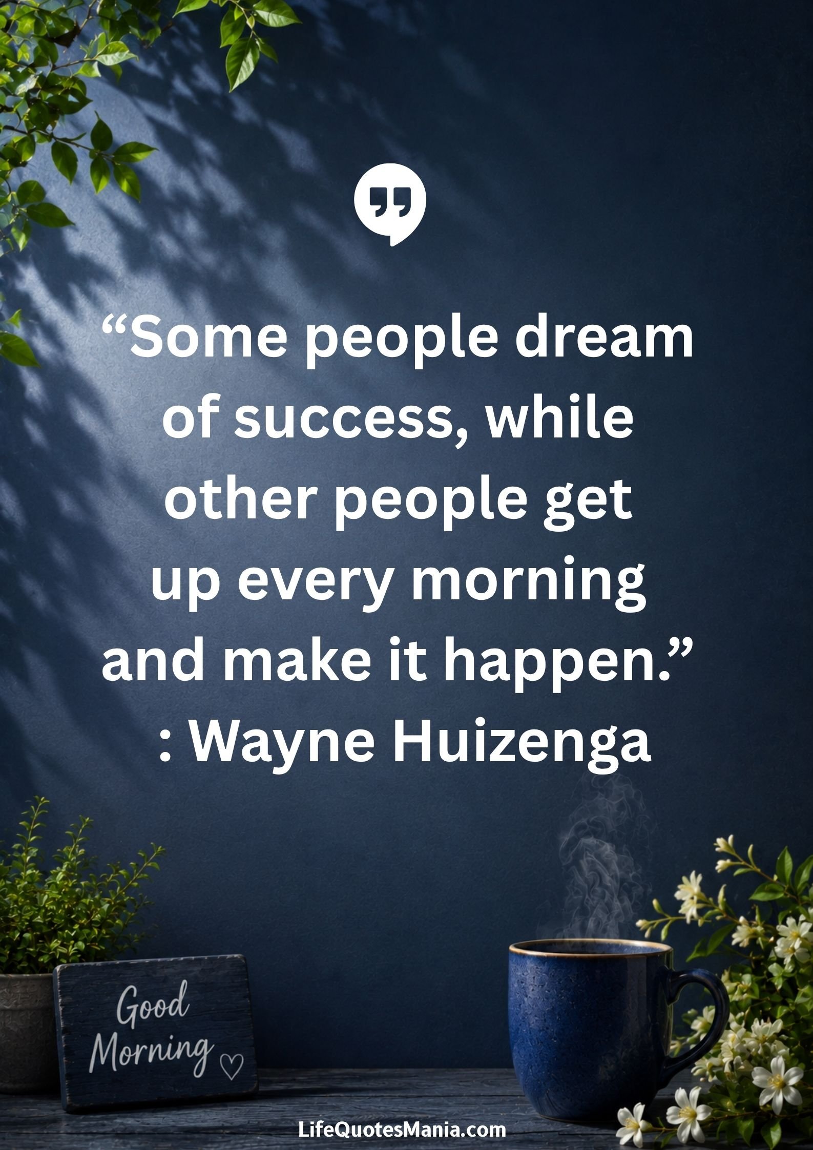 Good morning quotes and images - “Some people dream of success, while other people get up every morning and make it happen.” : Wayne Huizenga