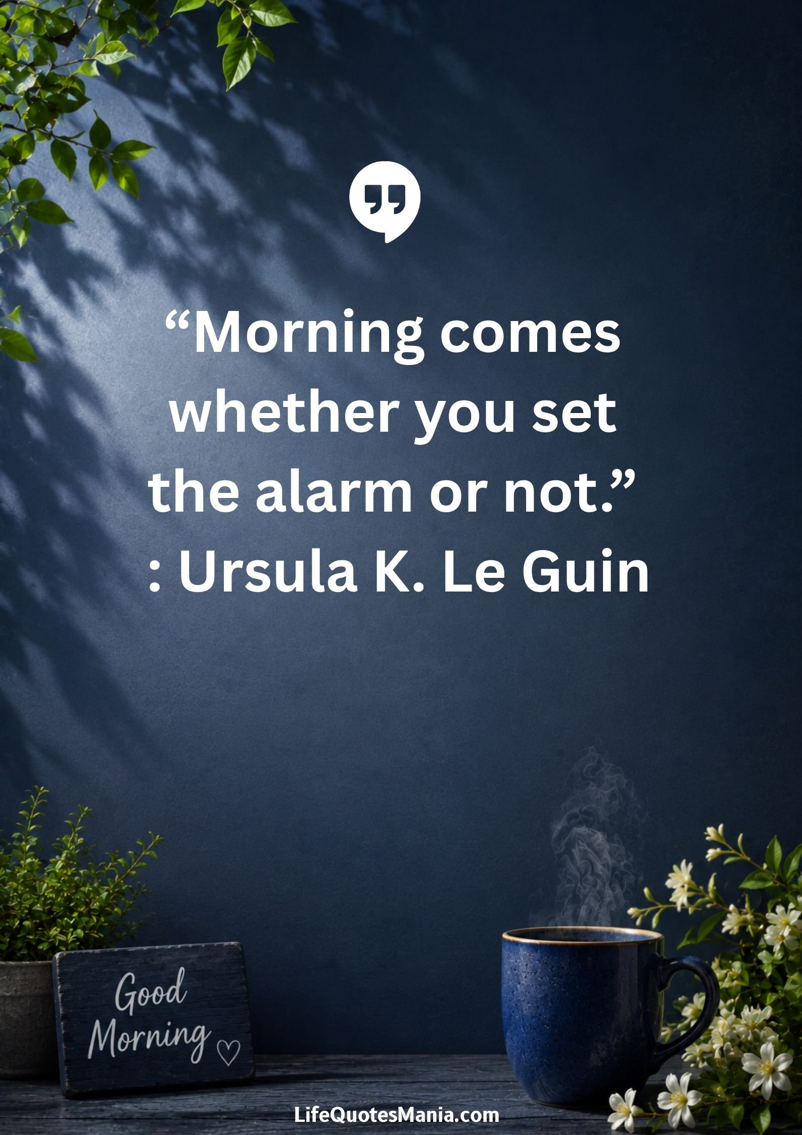 Good morning quotes and images - “Morning comes whether you set the alarm or not.” : Ursula K. Le Guin