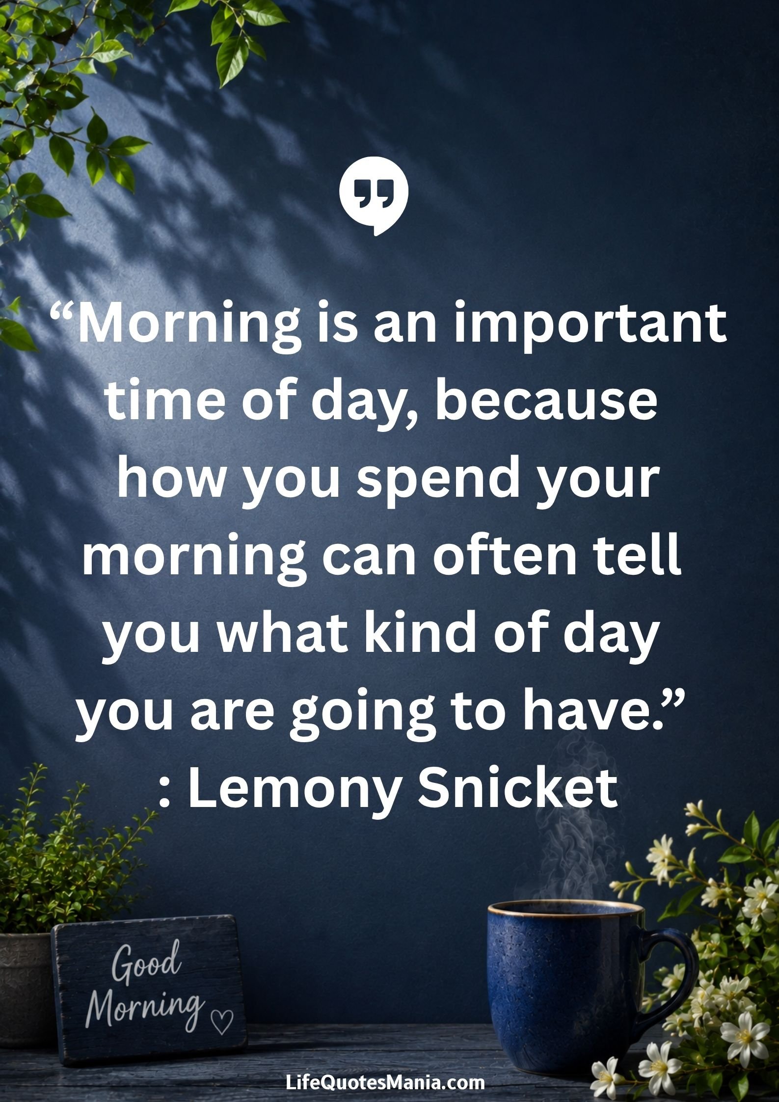Good morning quotes and images - “Morning is an important time of day, because how you spend your morning can often tell you what kind of day you are going to have.” : Lemony Snicket