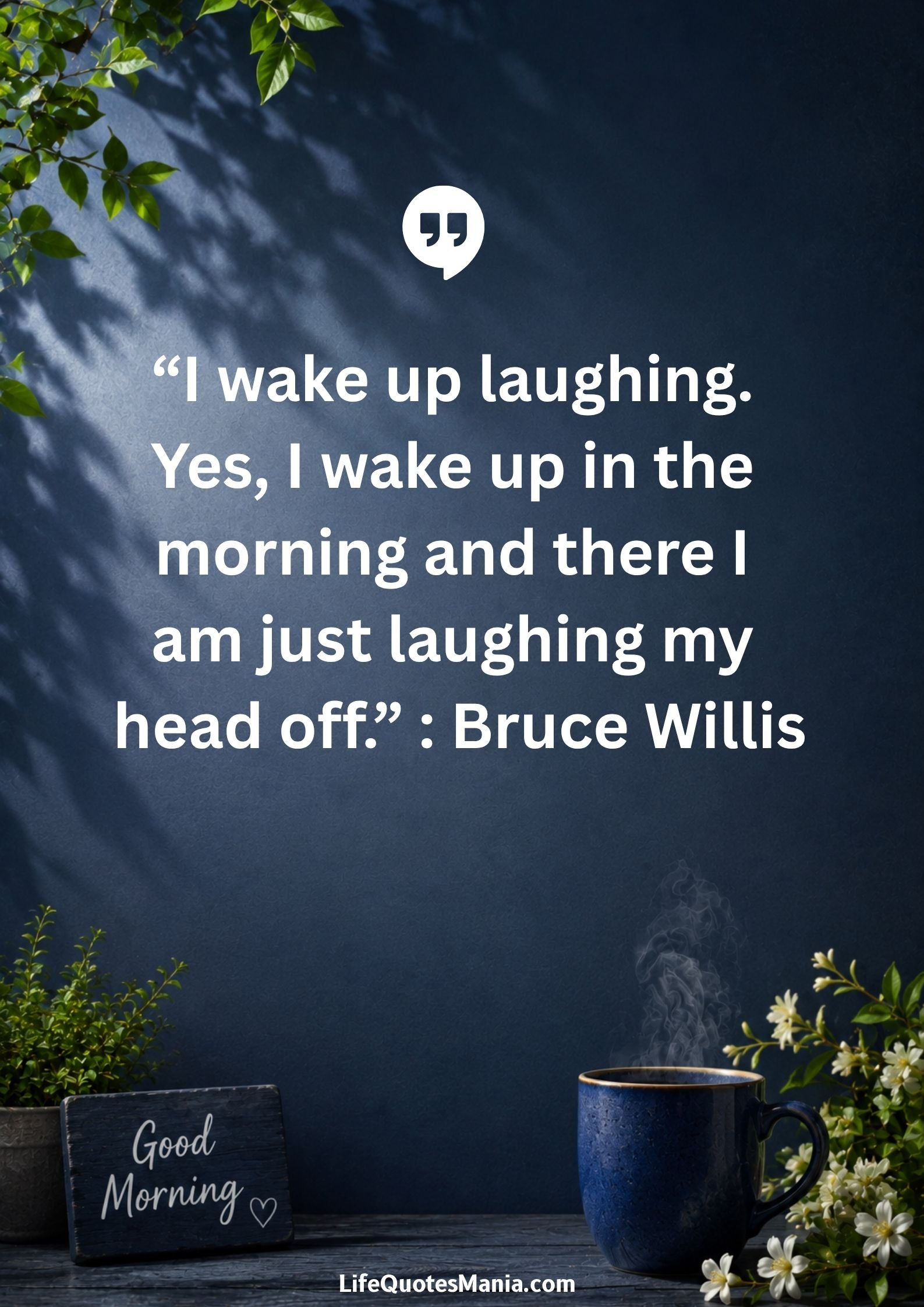 Good morning quotes and images - “I wake up laughing. Yes, I wake up in the morning and there I am just laughing my head off.” : Bruce Willis