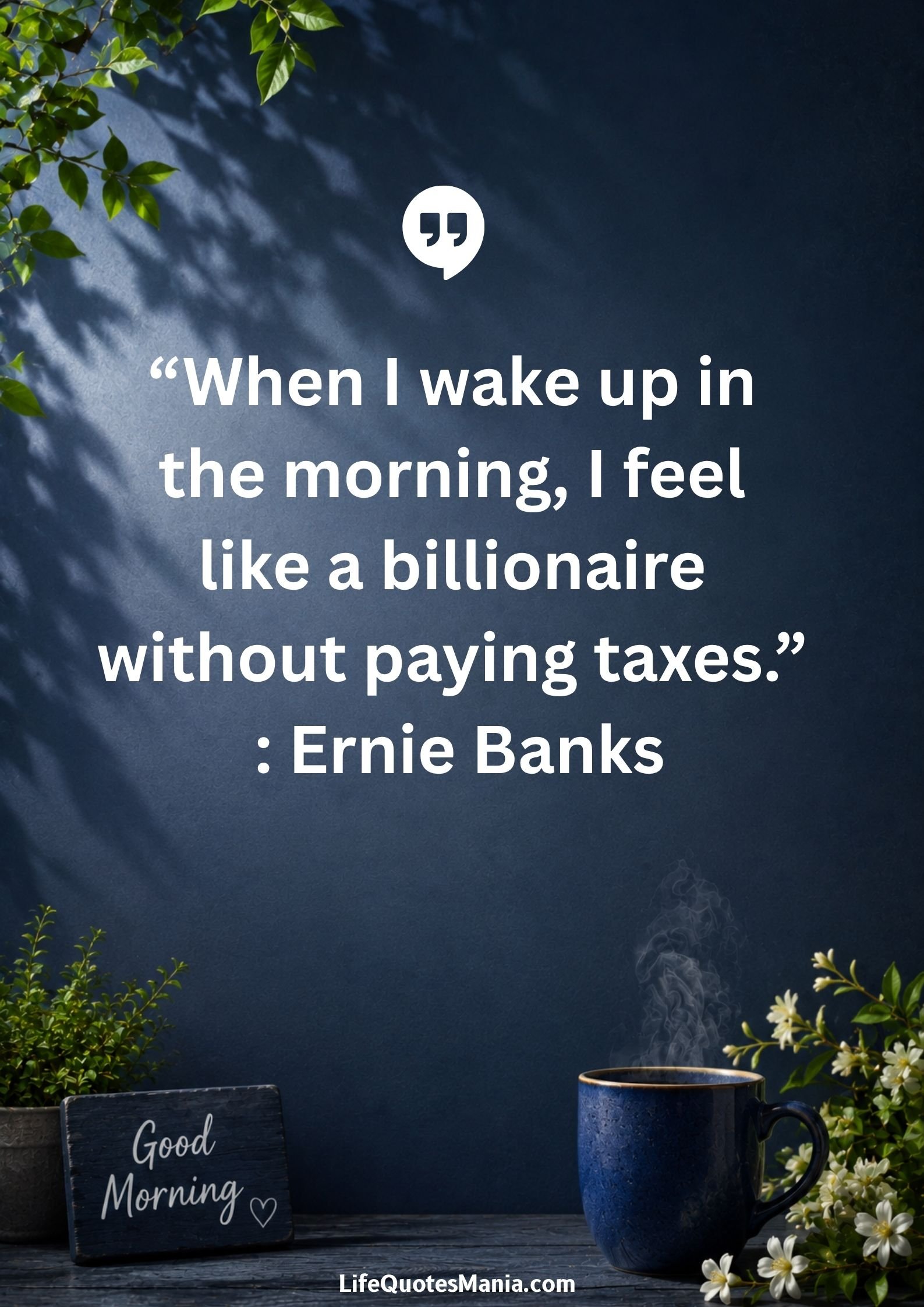 Good morning quotes and images - “When I wake up in the morning, I feel like a billionaire without paying taxes.” : Ernie Banks