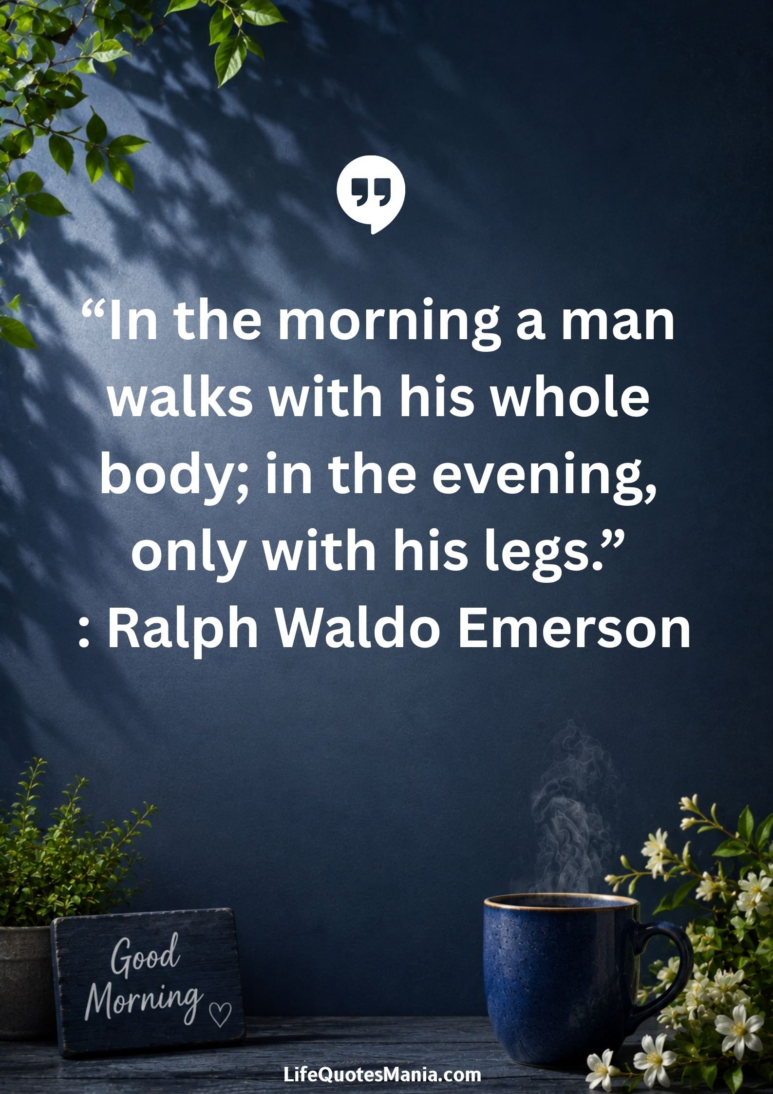 Good Morning Quotes and Images - “In the morning a man walks with his whole body in the evening, only with his legs.” : Ralph Waldo Emerson