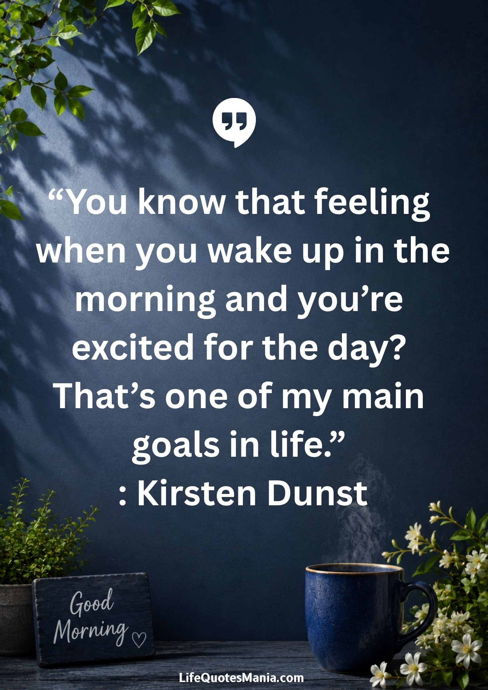 Good morning quotes and images - “You know that feeling when you wake up in the morning and you’re excited for the day? That’s one of my main goals in life.” : Kirsten Dunst
