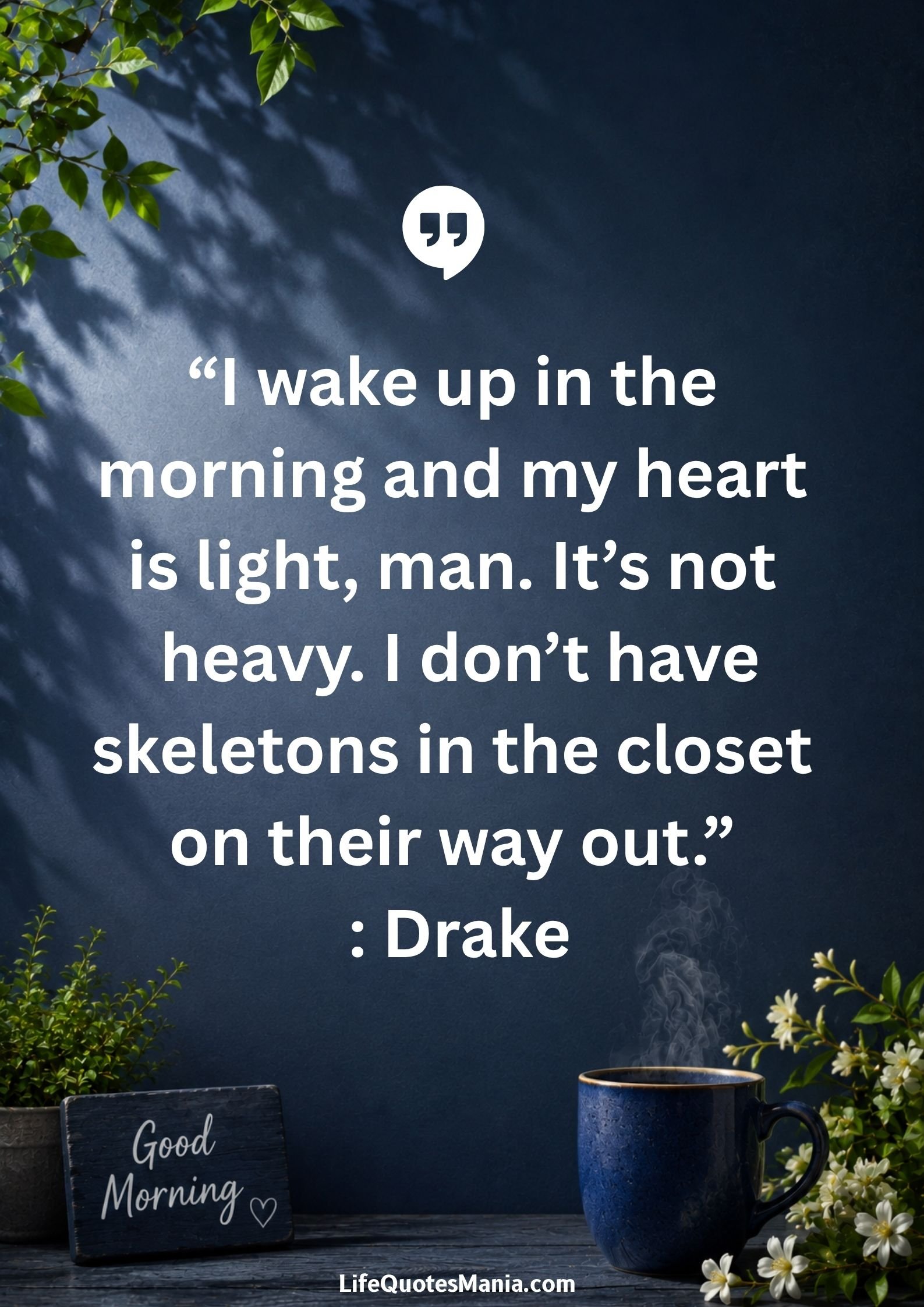 Good morning quotes and images - “I wake up in the morning and my heart is light, man. It’s not heavy. I don’t have skeletons in the closet on their way out.” : Drake