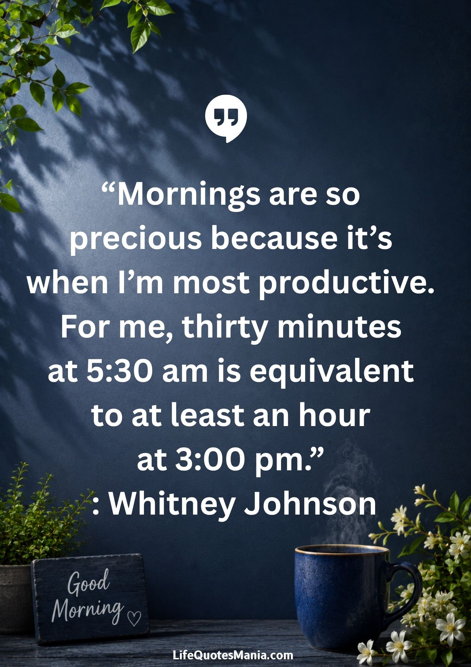 Good morning quotes and images - “Mornings are so precious because it’s when I’m most productive. For me, thirty minutes at 5:30 am is equivalent to at least an hour at 3:00 pm.” : Whitney Johnson