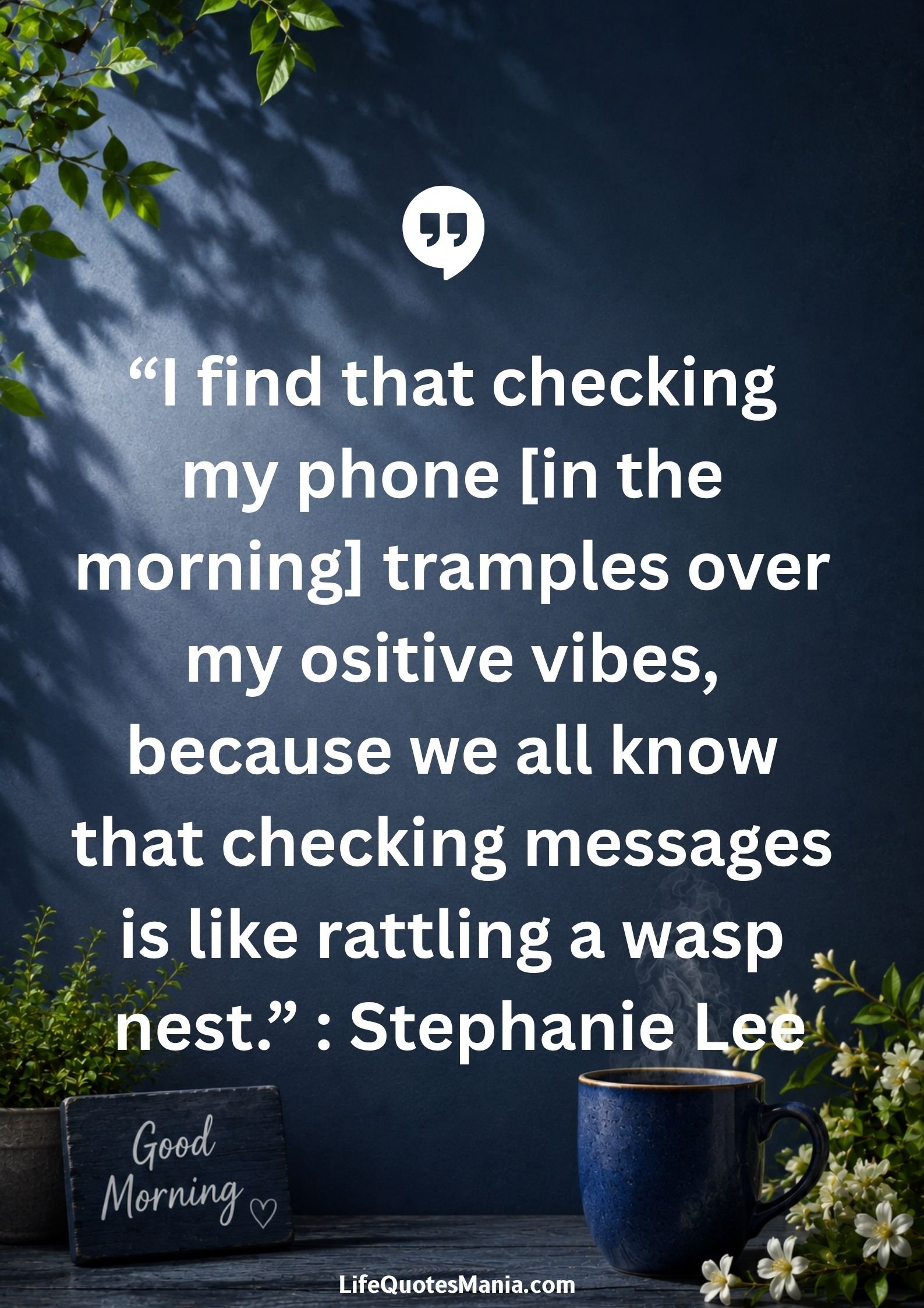 Good morning quotes and images - “I find that checking my phone [in the morning] tramples over my positive vibes, because we all know that checking messages is like rattling a wasp nest.” : Stephanie Lee