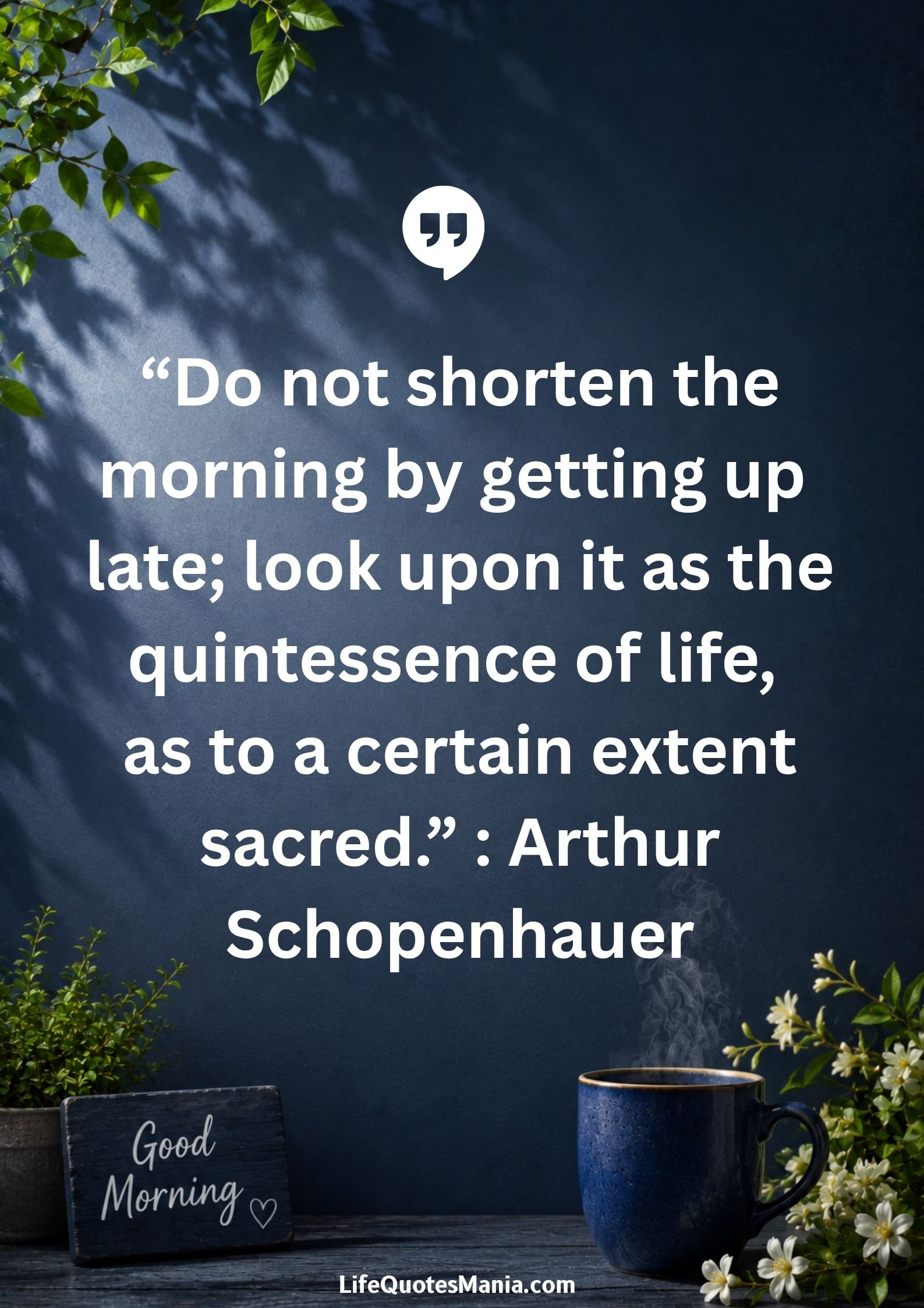 Good morning quotes and images - “Do not shorten the morning by getting up late; look upon it as the quintessence of life, as to a certain extent sacred.” : Arthur Schopenhauer