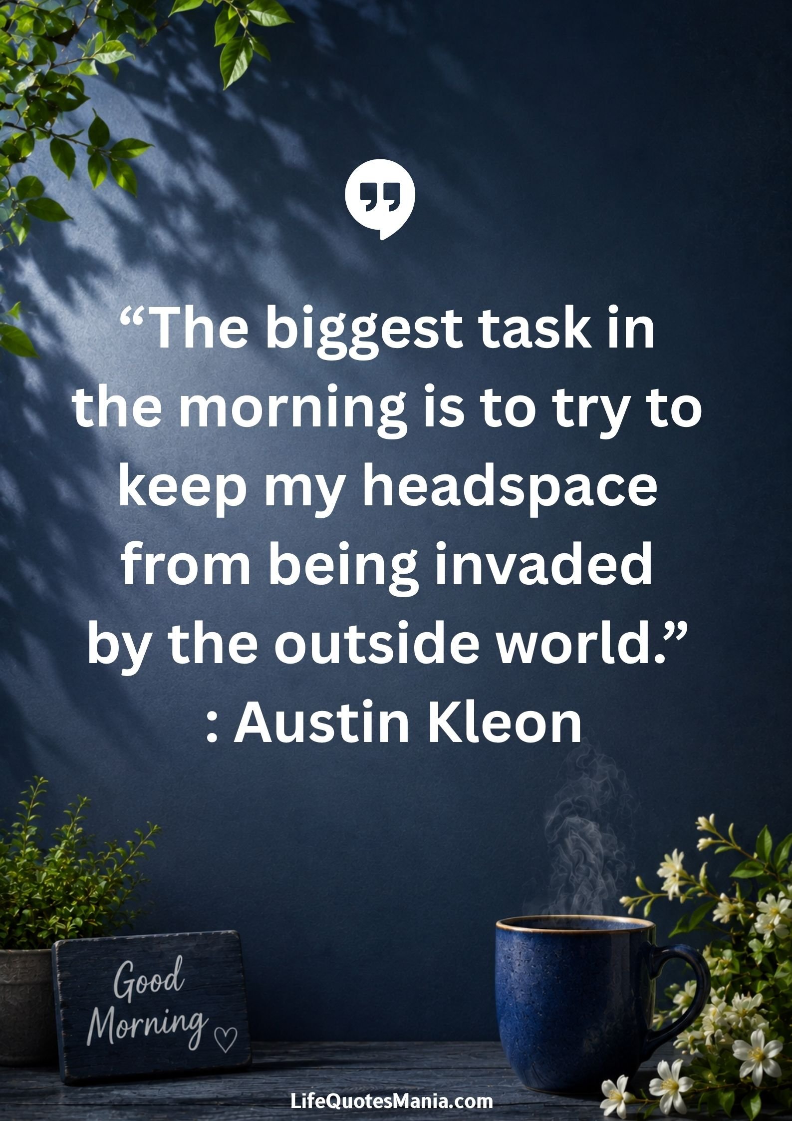 Good morning quotes and images - “The biggest task in the morning is to try to keep my headspace from being invaded by the outside world.” : Austin Kleon