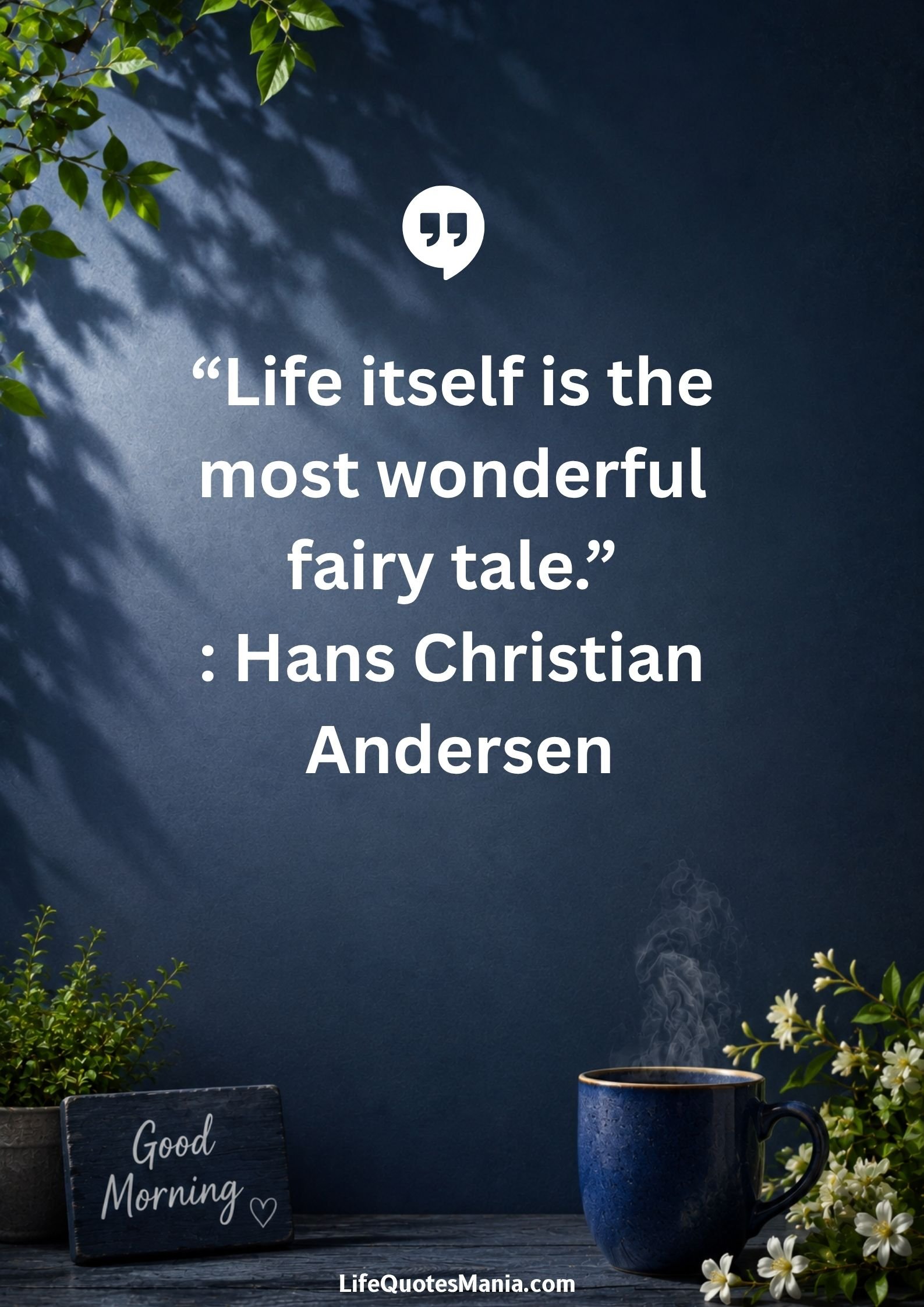 Good morning quotes and images - "Life itself is the most wonderful fairy tale." : Hans Christian Andersen