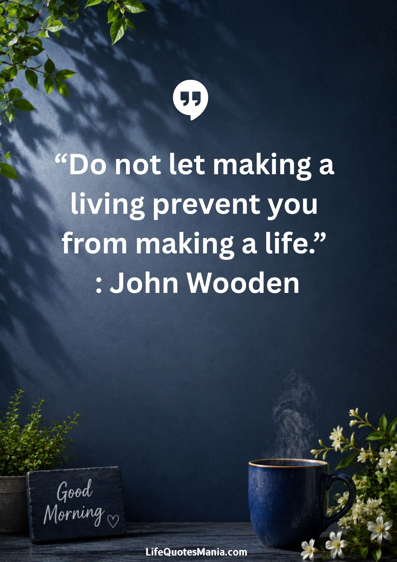 Good morning quotes and images - "Do not let making a living prevent you from making a life." : John Wooden
