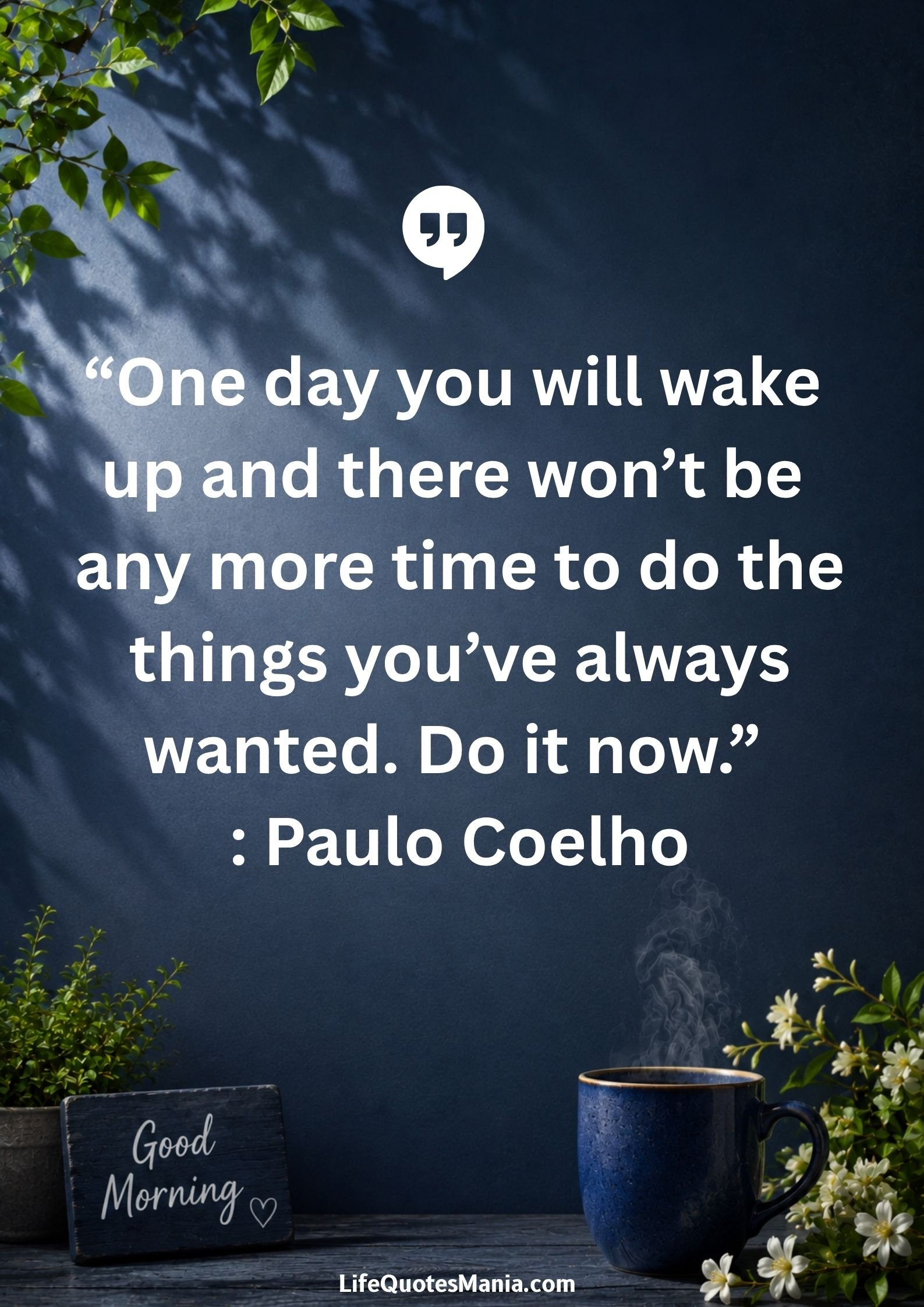 Good morning quotes and images - "One day you will wake up and there won’t be any more time to do the things you’ve always wanted. Do it now." : Paulo Coelho