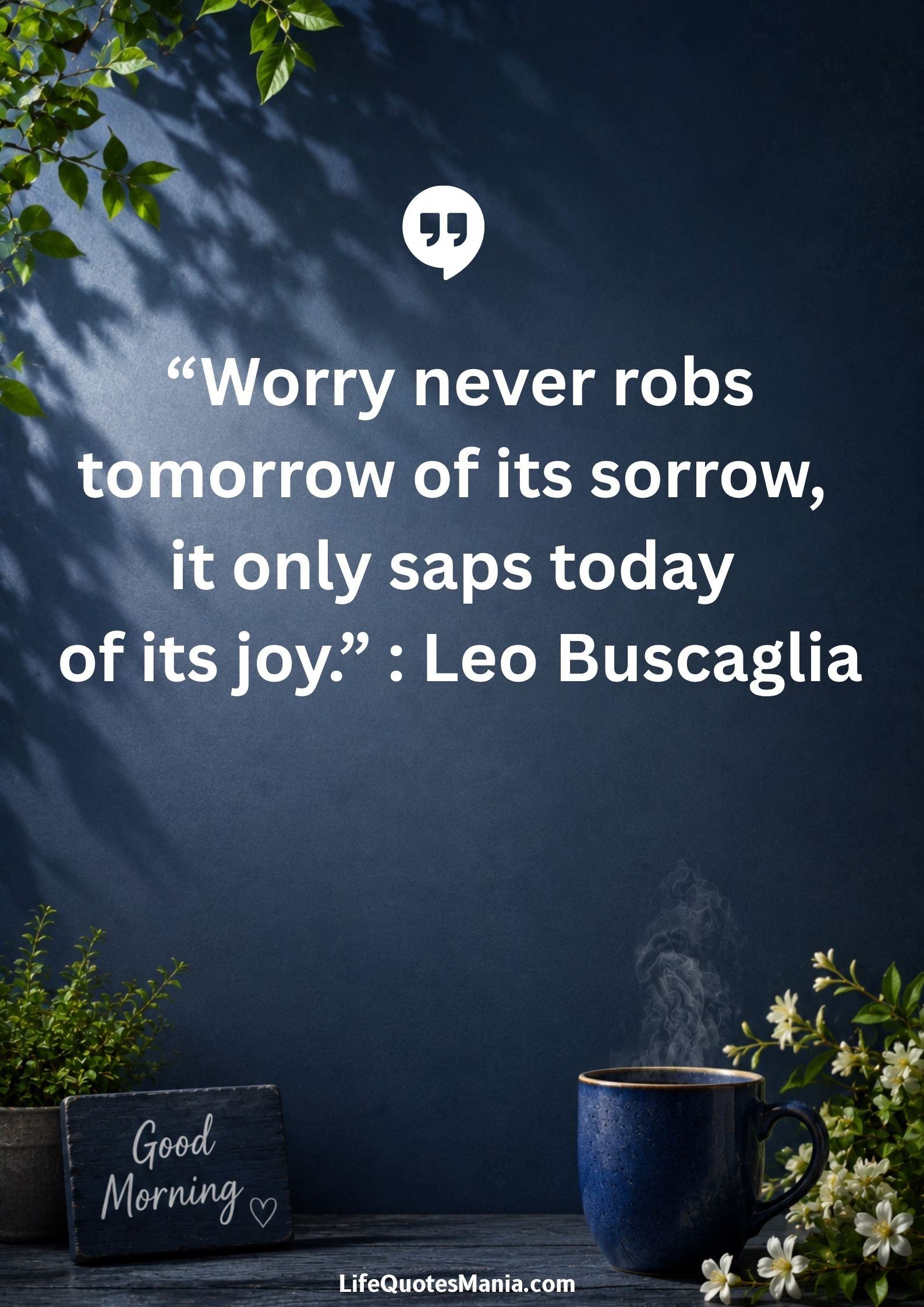 Good morning quotes and images - "Worry never robs tomorrow of its sorrow, it only saps today of its joy." : Leo Buscaglia