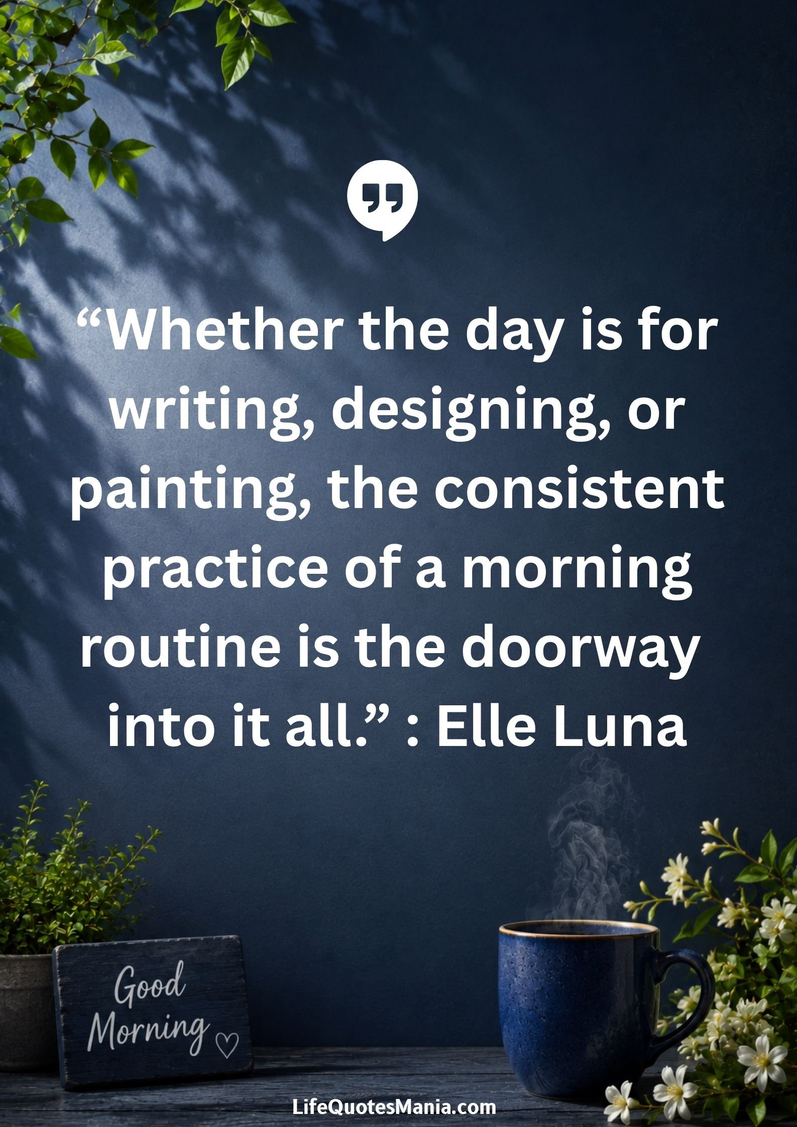 Good morning quotes and images - "Whether the day is for writing, designing, or painting, the consistent practice of a morning routine is the doorway into it all." : Elle Luna