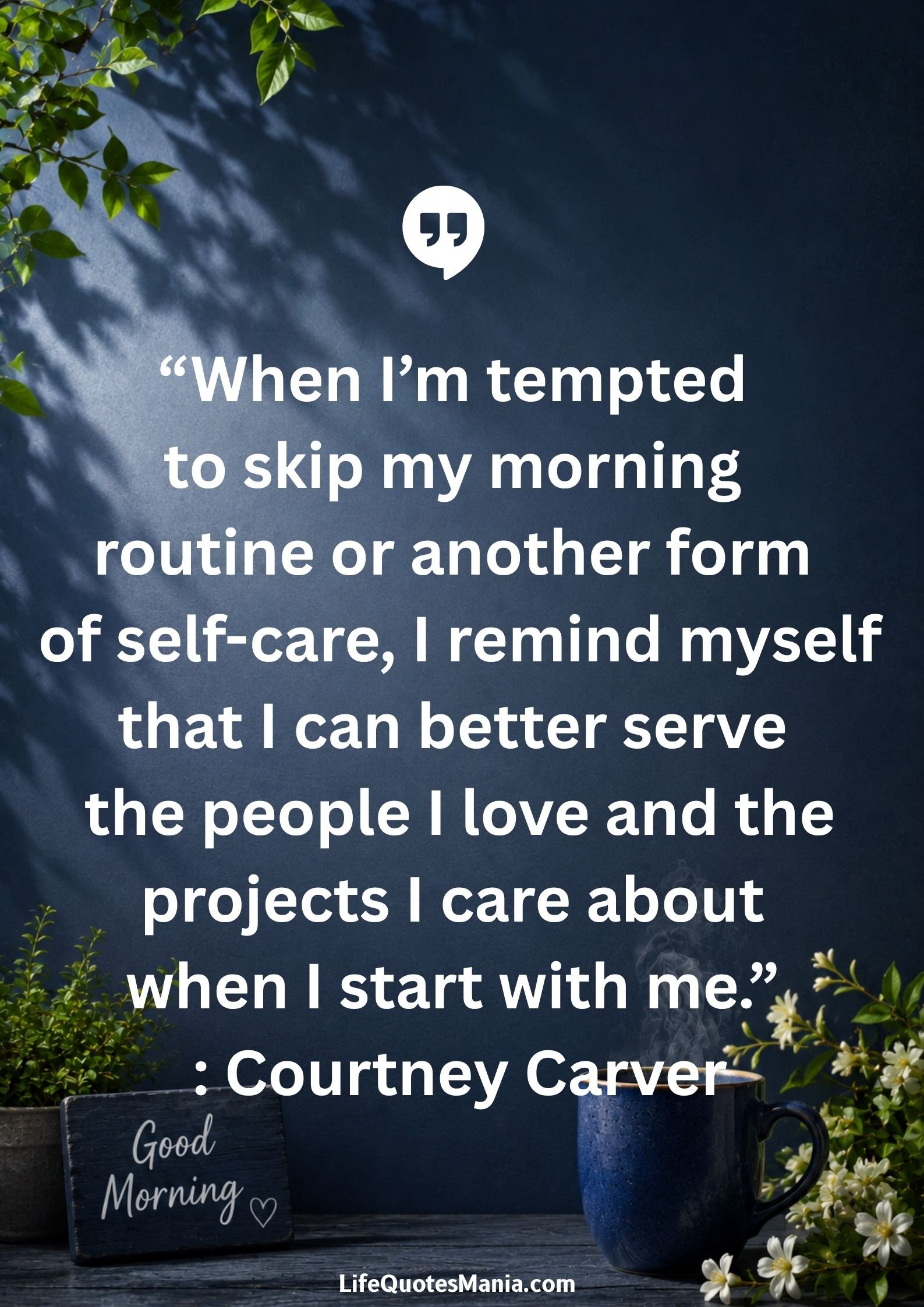 Good morning quotes and images - “When I’m tempted to skip my morning routine or another form of self-care, I remind myself that I can better serve the people I love and the projects I care about when I start with me.” : Courtney Carver