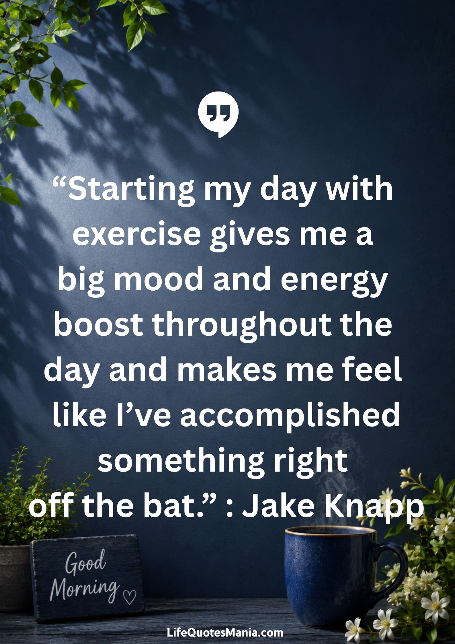 Good morning quotes and images - "Starting my day with exercise gives me a big mood and energy boost throughout the day and makes me feel like I’ve accomplished something right off the bat.” : Jake Knapp