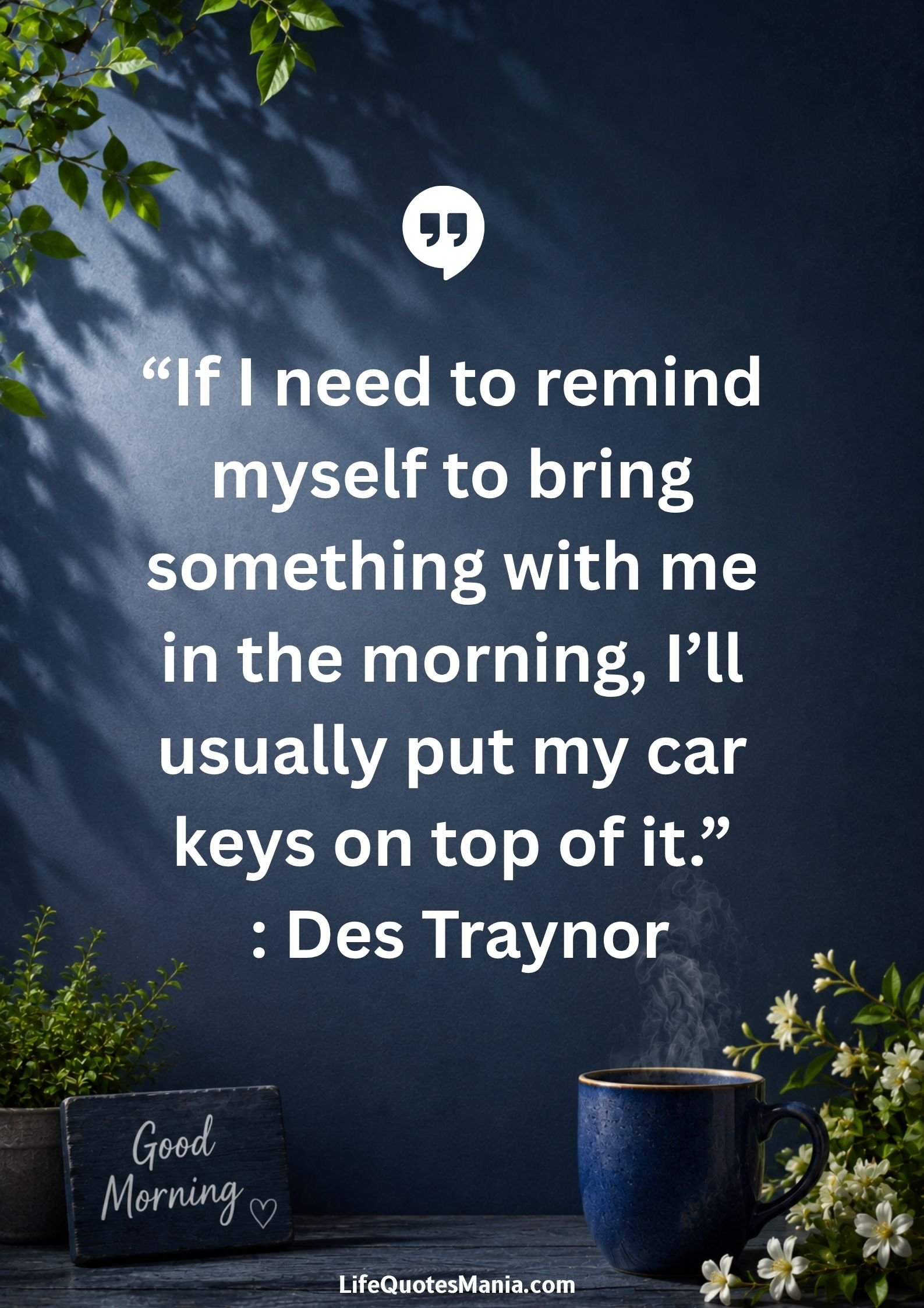 Good morning quotes and images - “If I need to remind myself to bring something with me in the morning, I’ll usually put my car keys on top of it.” : Des Traynor