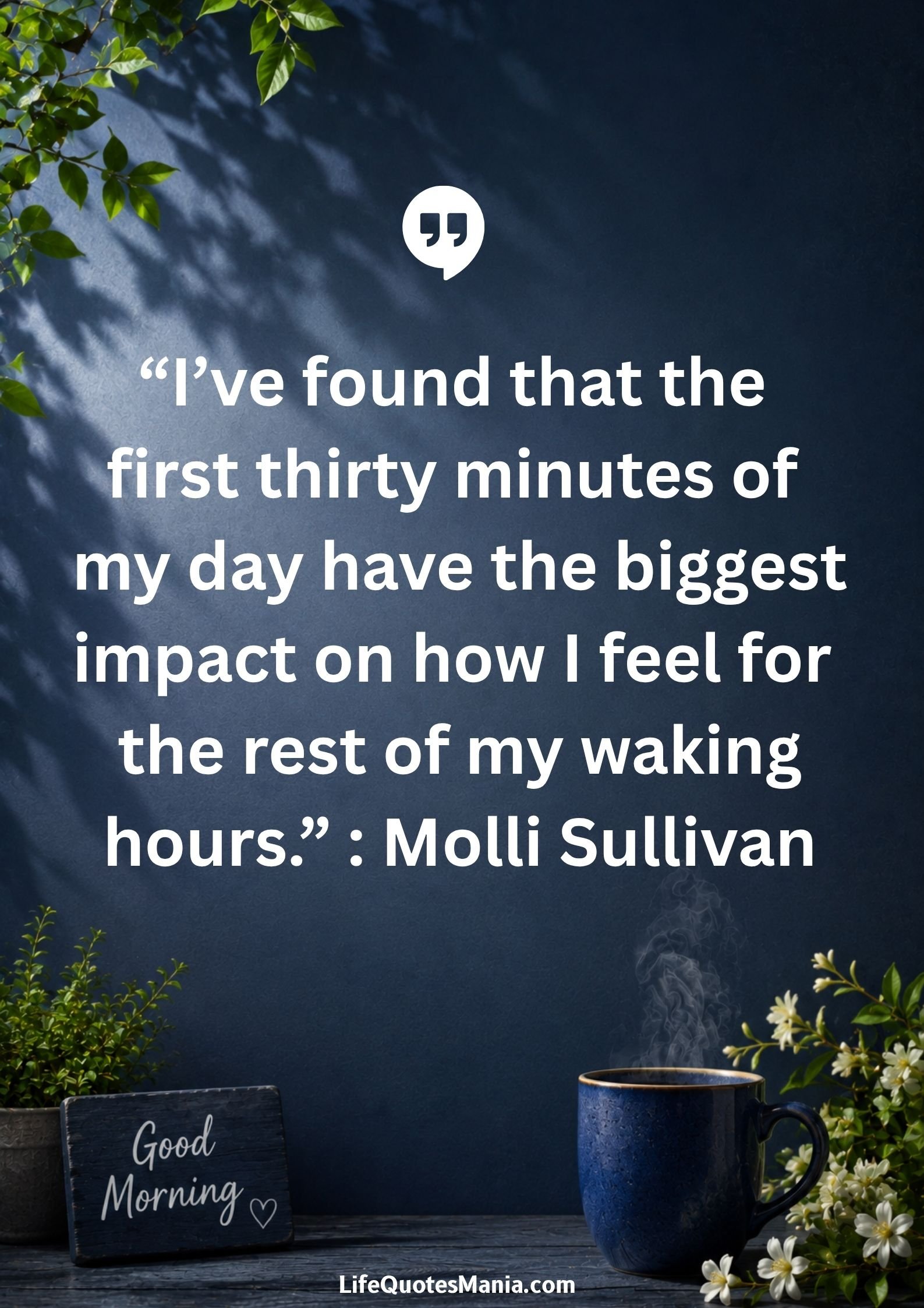 Good morning quotes and images - “I’ve found that the first thirty minutes of my day have the biggest impact on how I feel for the rest of my waking hours.” : Molli Sullivan