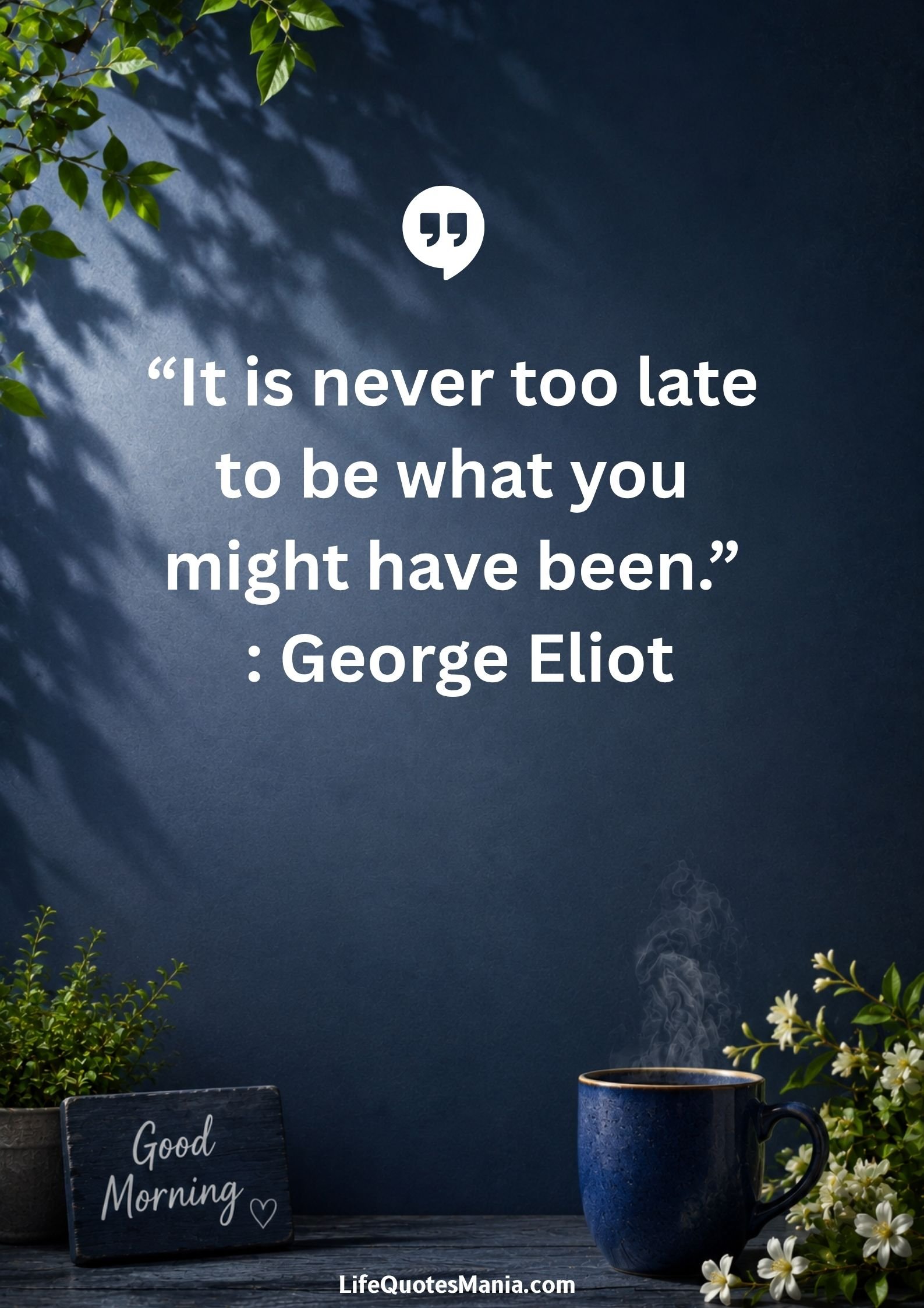 Good morning quotes and images - “It is never too late to be what you might have been.” : George Eliot