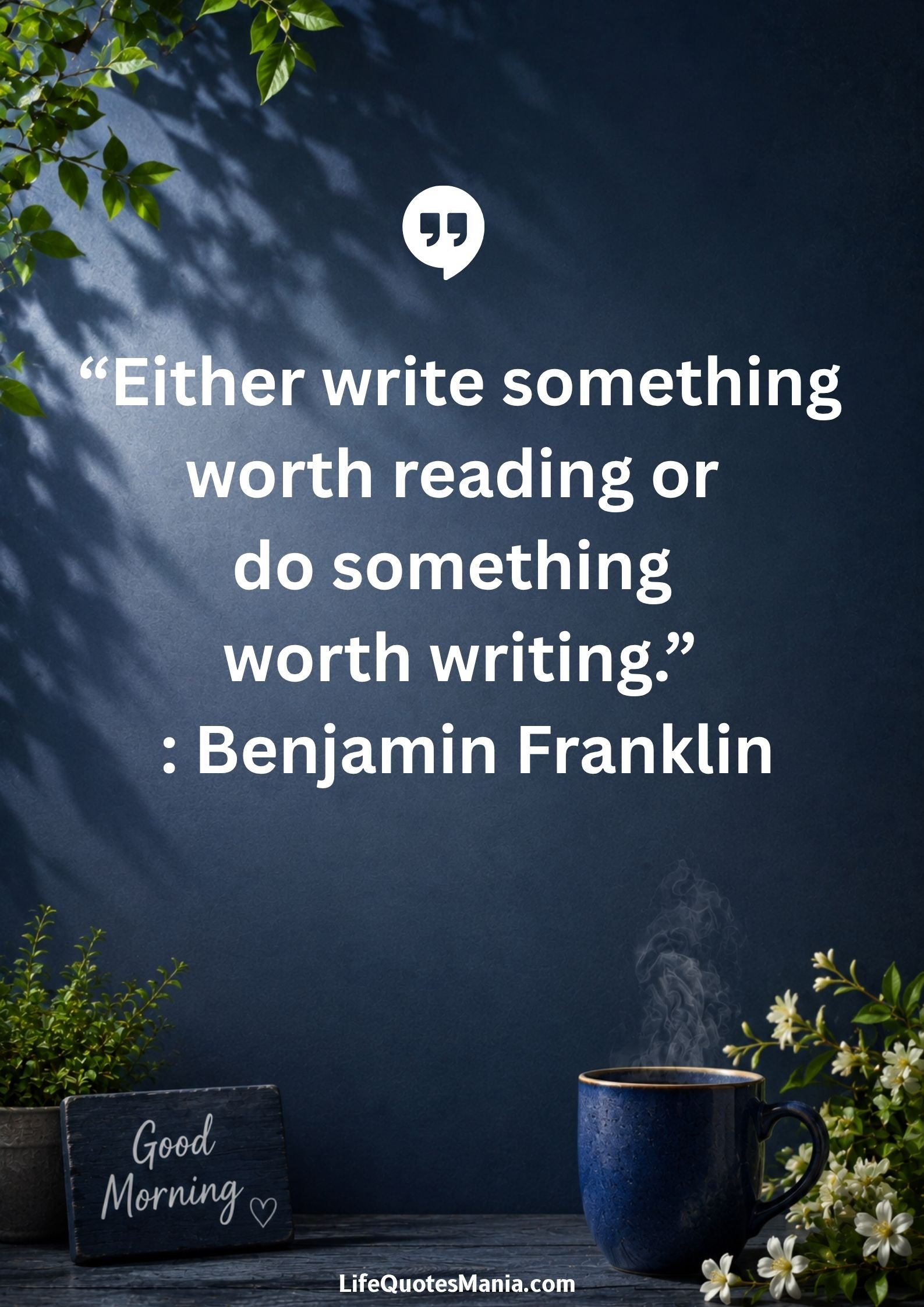 Good morning quotes and images - “Either write something worth reading or do something worth writing.” : Benjamin Franklin