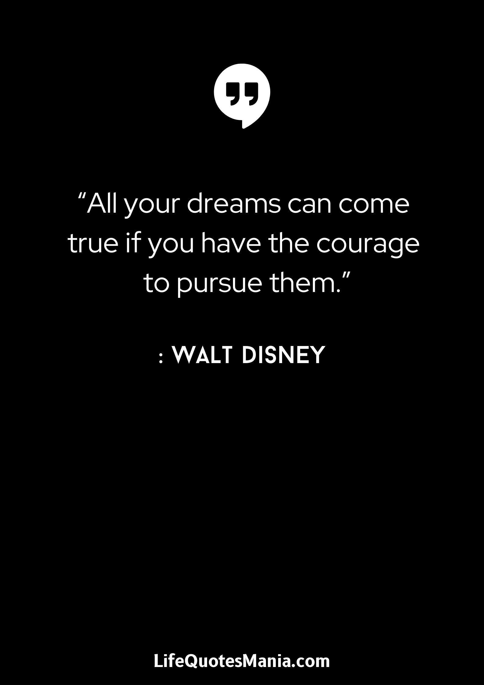 “All your dreams can come true if you have the courage to pursue them.” : Walt Disney