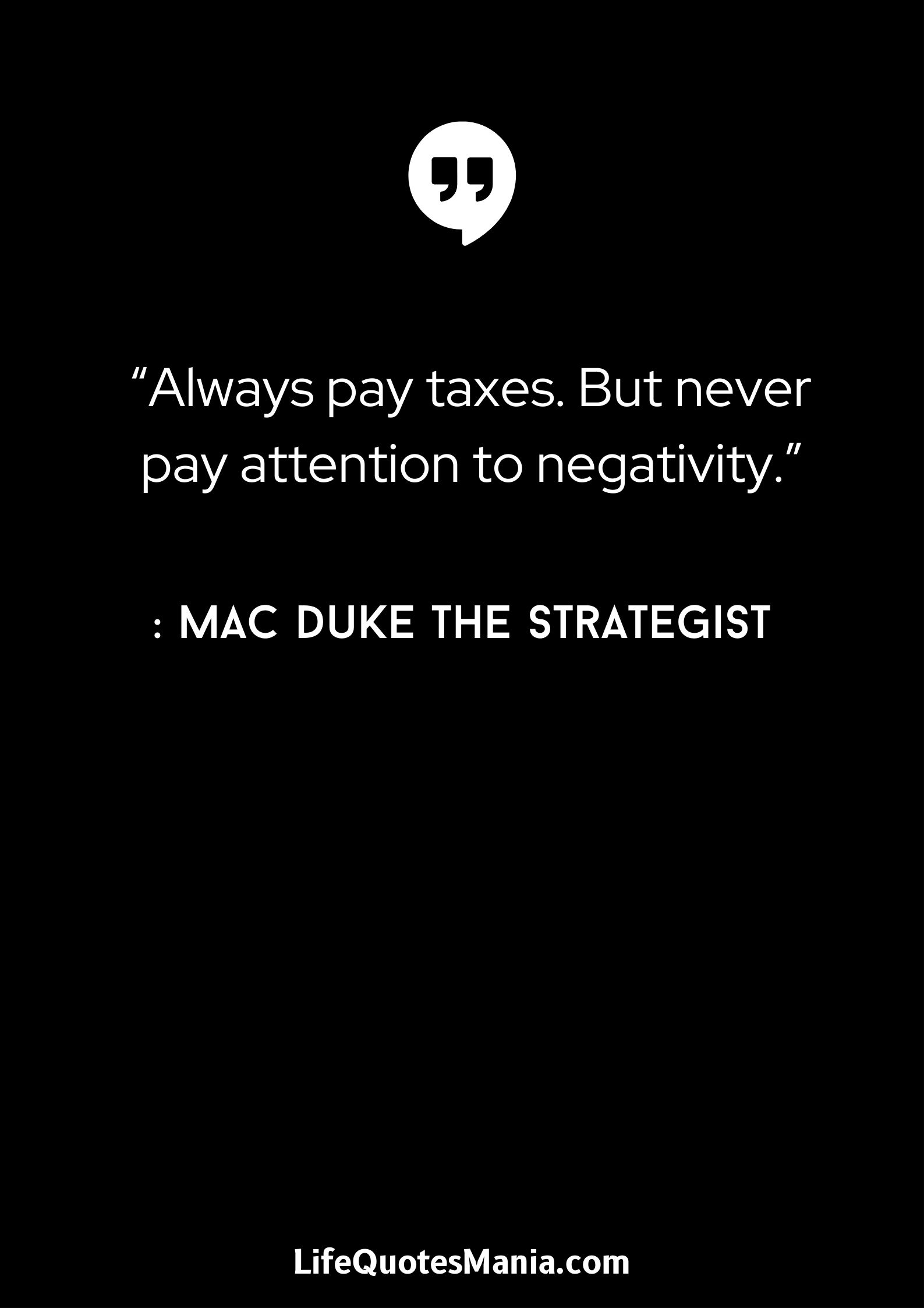 “Always pay taxes. But never pay attention to negativity.” : Mac Duke The Strategist