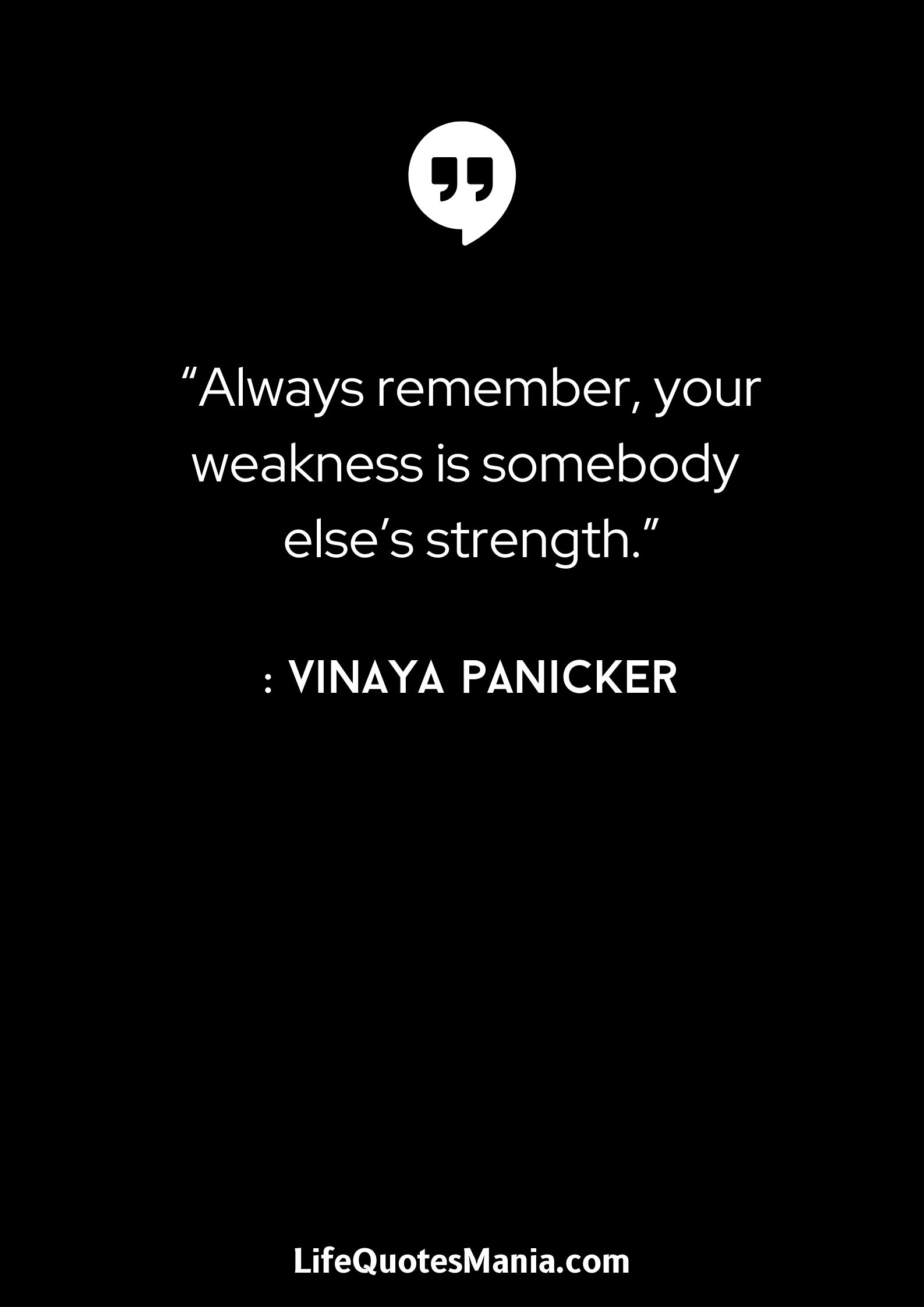 “Always remember, your weakness is somebody else's strength.” : Vinaya Panicker