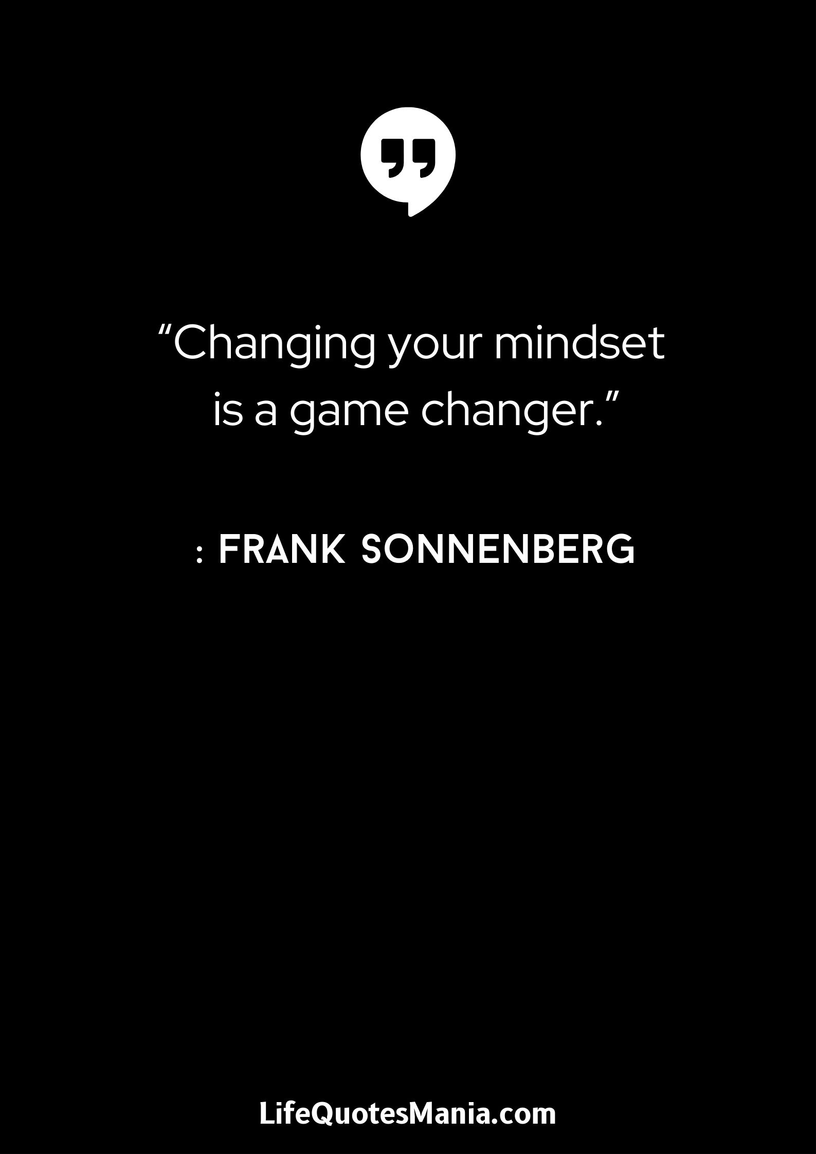 “Changing your mindset is a game changer.” : Frank Sonnenberg