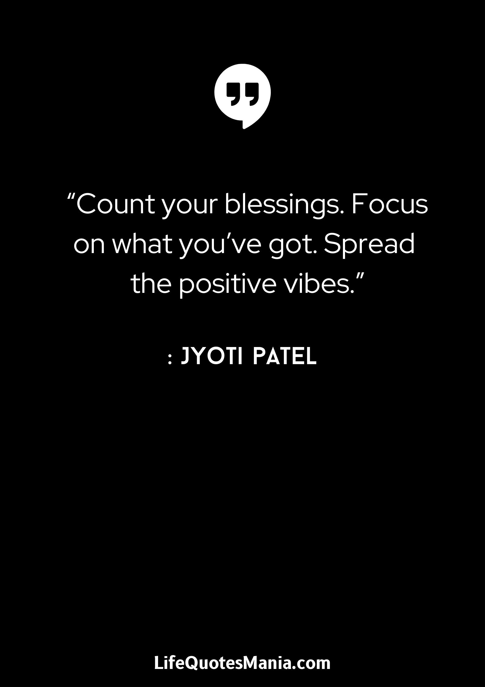 “Count your blessings. Focus on what you’ve got. Spread the positive vibes.” : Jyoti Patel