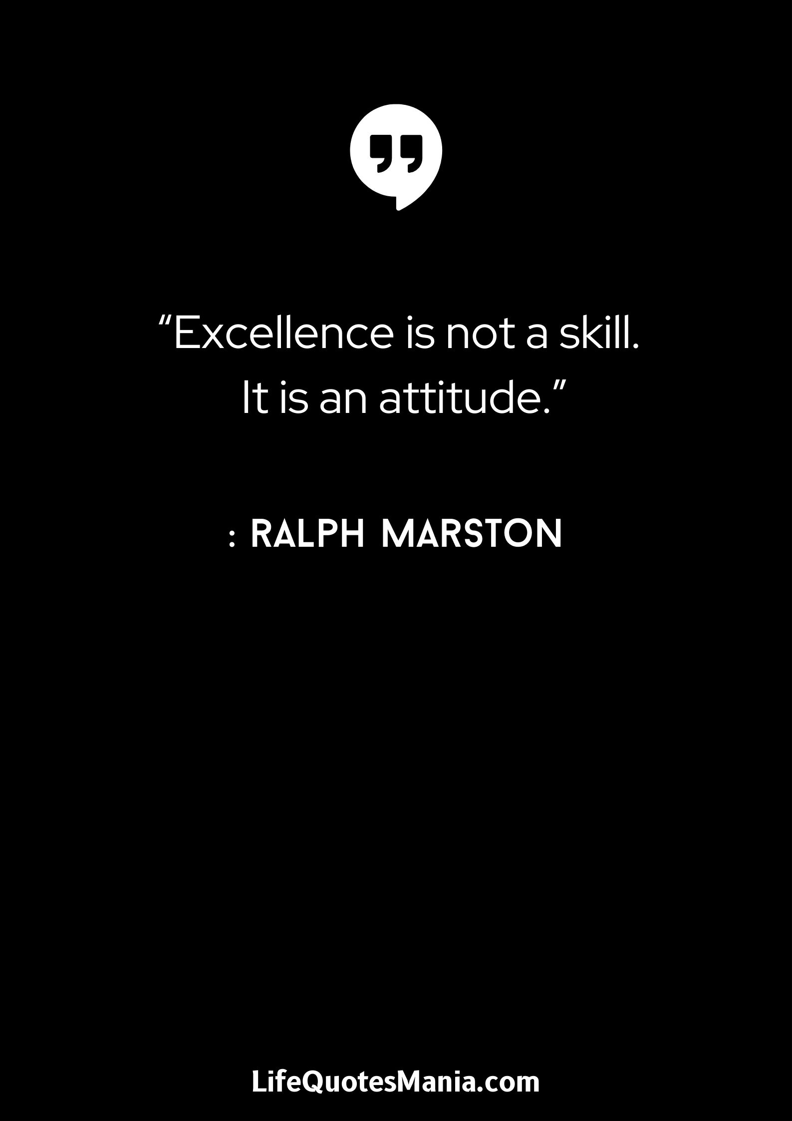 “Excellence is not a skill. It is an attitude.” : Ralph Marston