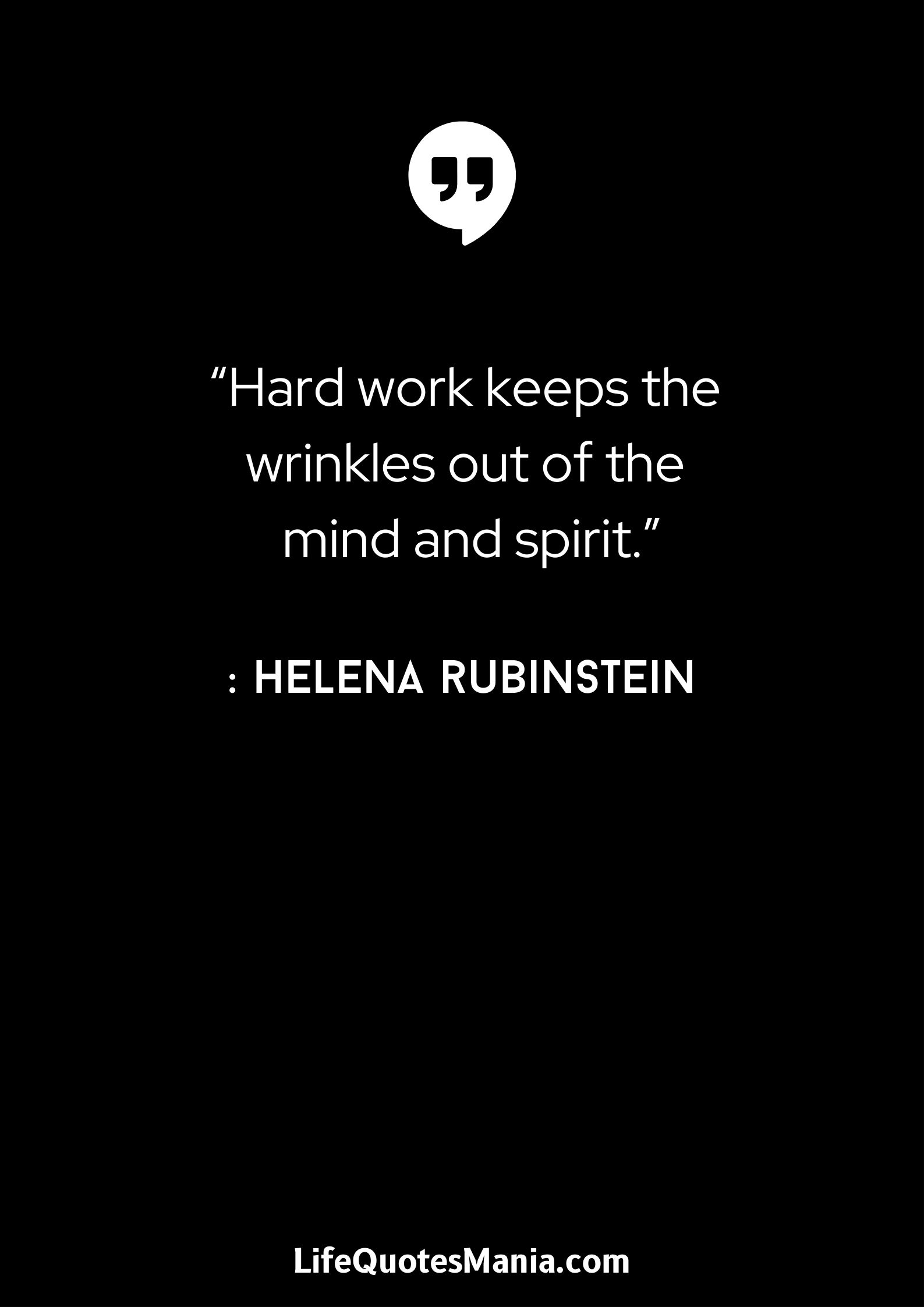 “Hard work keeps the wrinkles out of the mind and spirit.” : Helena Rubinstein