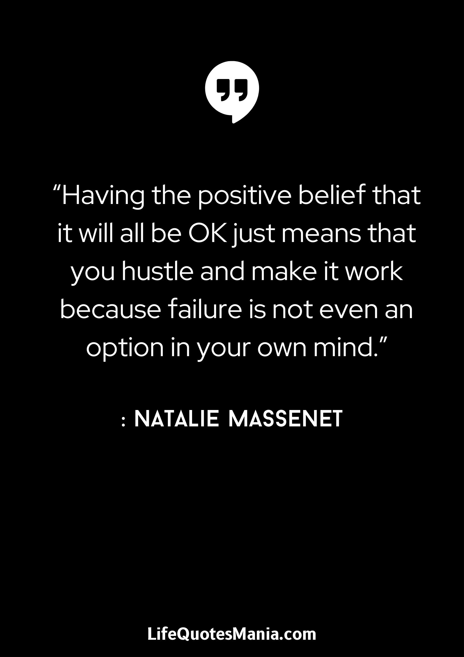 “Having the positive belief that it will all be OK just means that you hustle and make it work because failure is not even an option in your own mind.” : Natalie Massenet