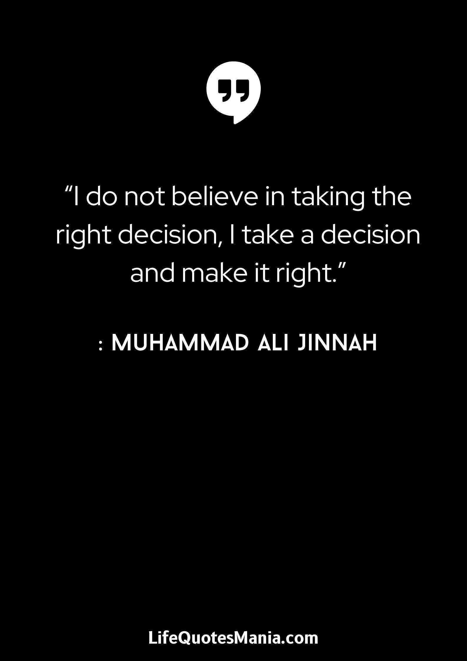 “I do not believe in taking the right decision, I take a decision and make it right.” : Muhammad Ali Jinnah