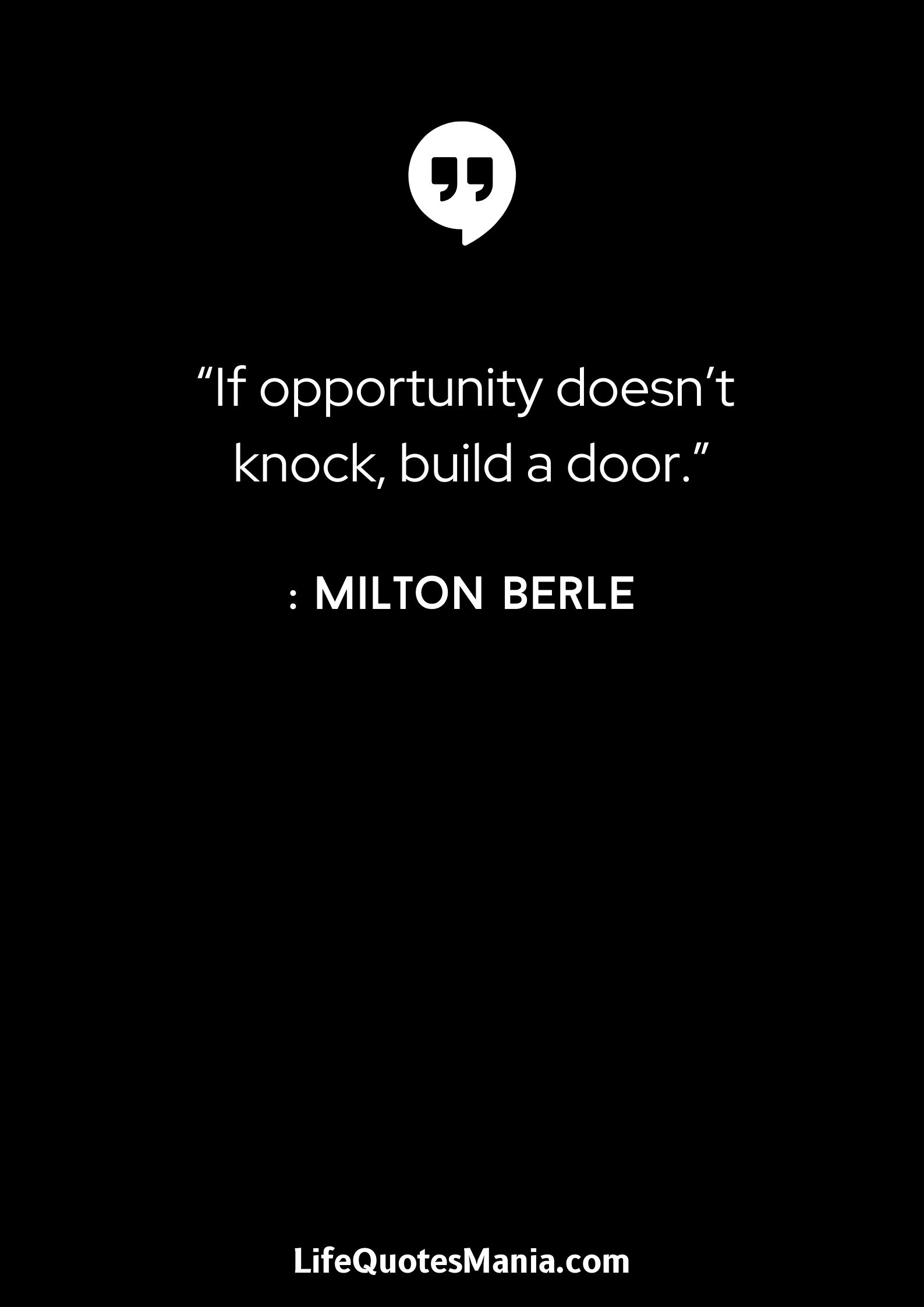 “If opportunity doesn’t knock, build a door.” : Milton Berle