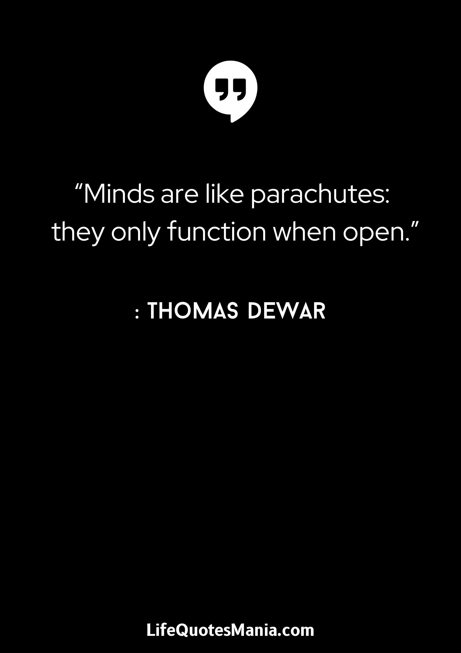 “Minds are like parachutes: they only function when open.” : Thomas Dewar