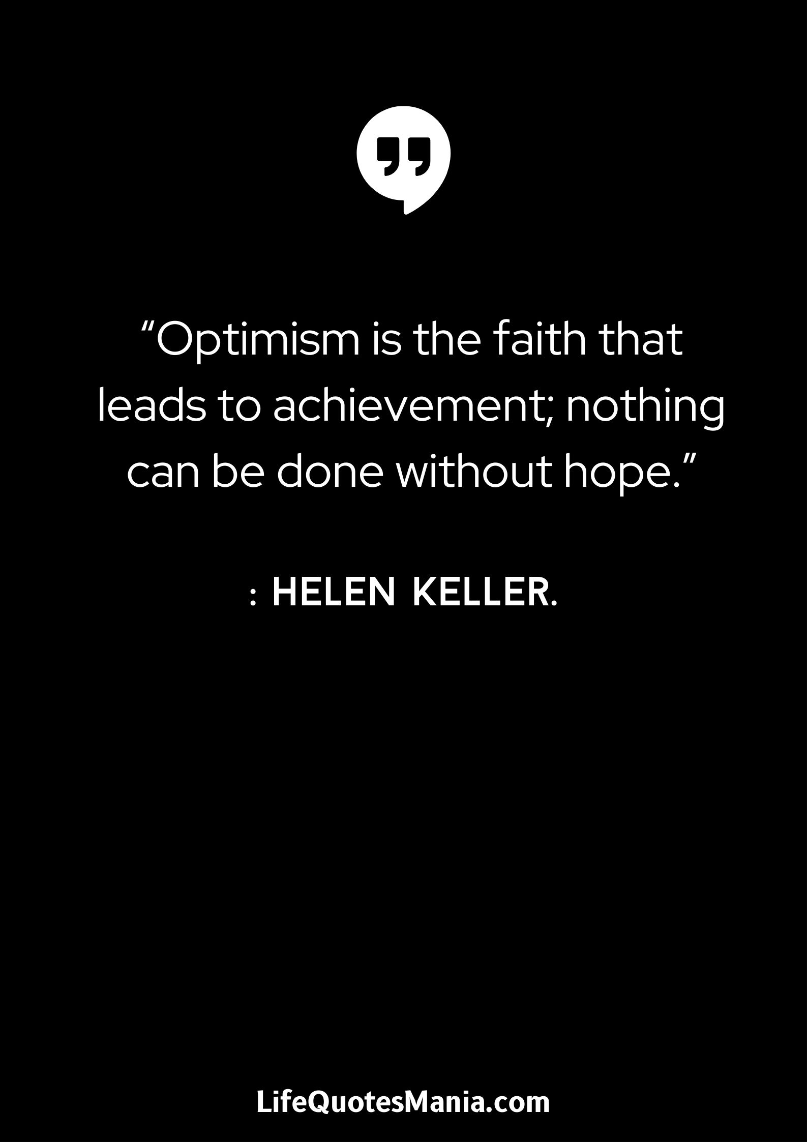 “Optimism is the faith that leads to achievement; nothing can be done without hope.” : Helen Keller