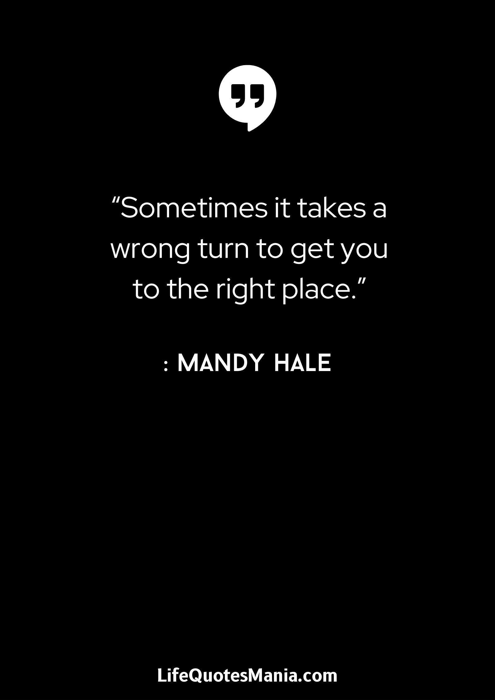 “Sometimes it takes a wrong turn to get you to the right place.” : Mandy Hale