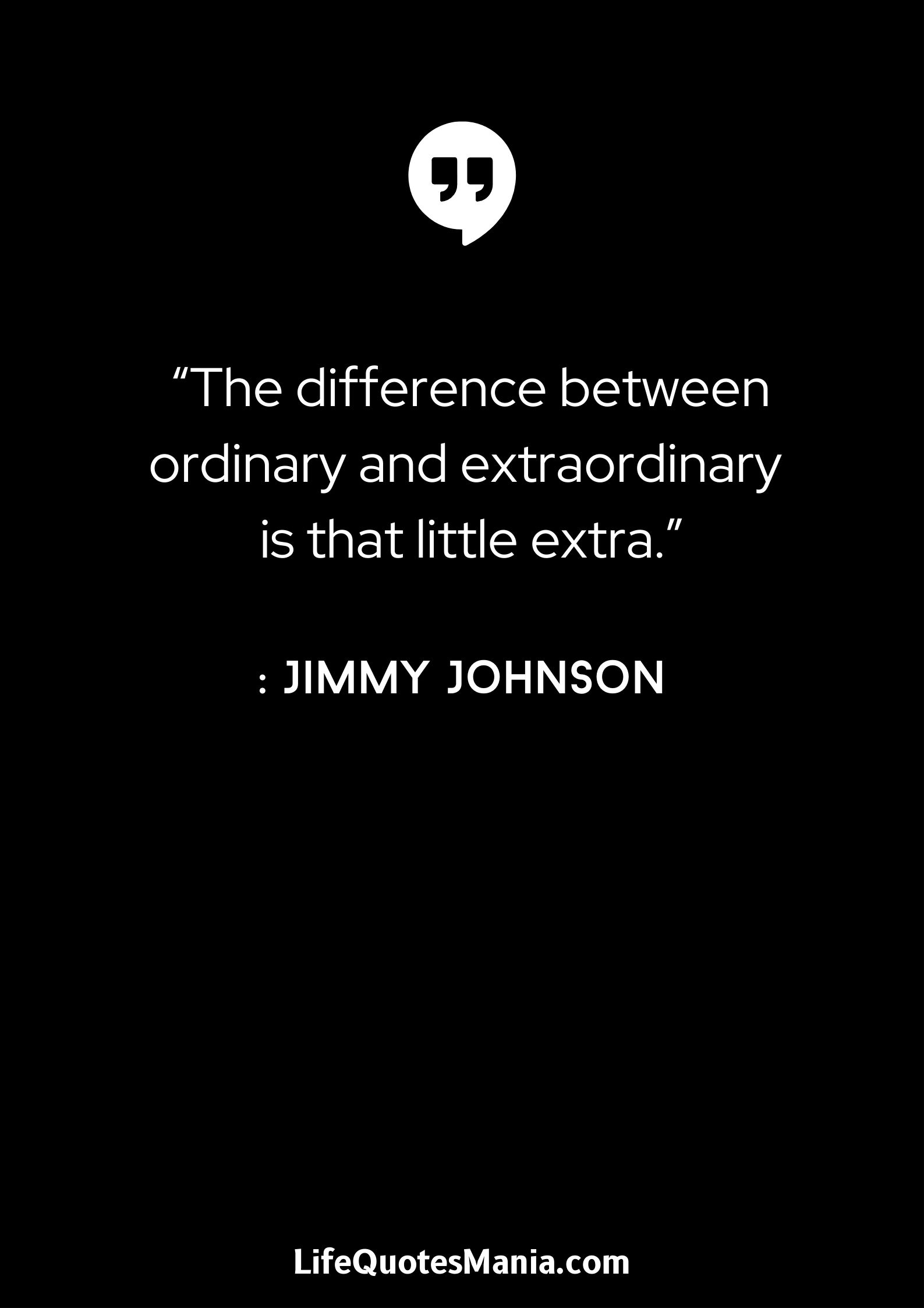 “The difference between ordinary and extraordinary is that little extra.” : Jimmy Johnson