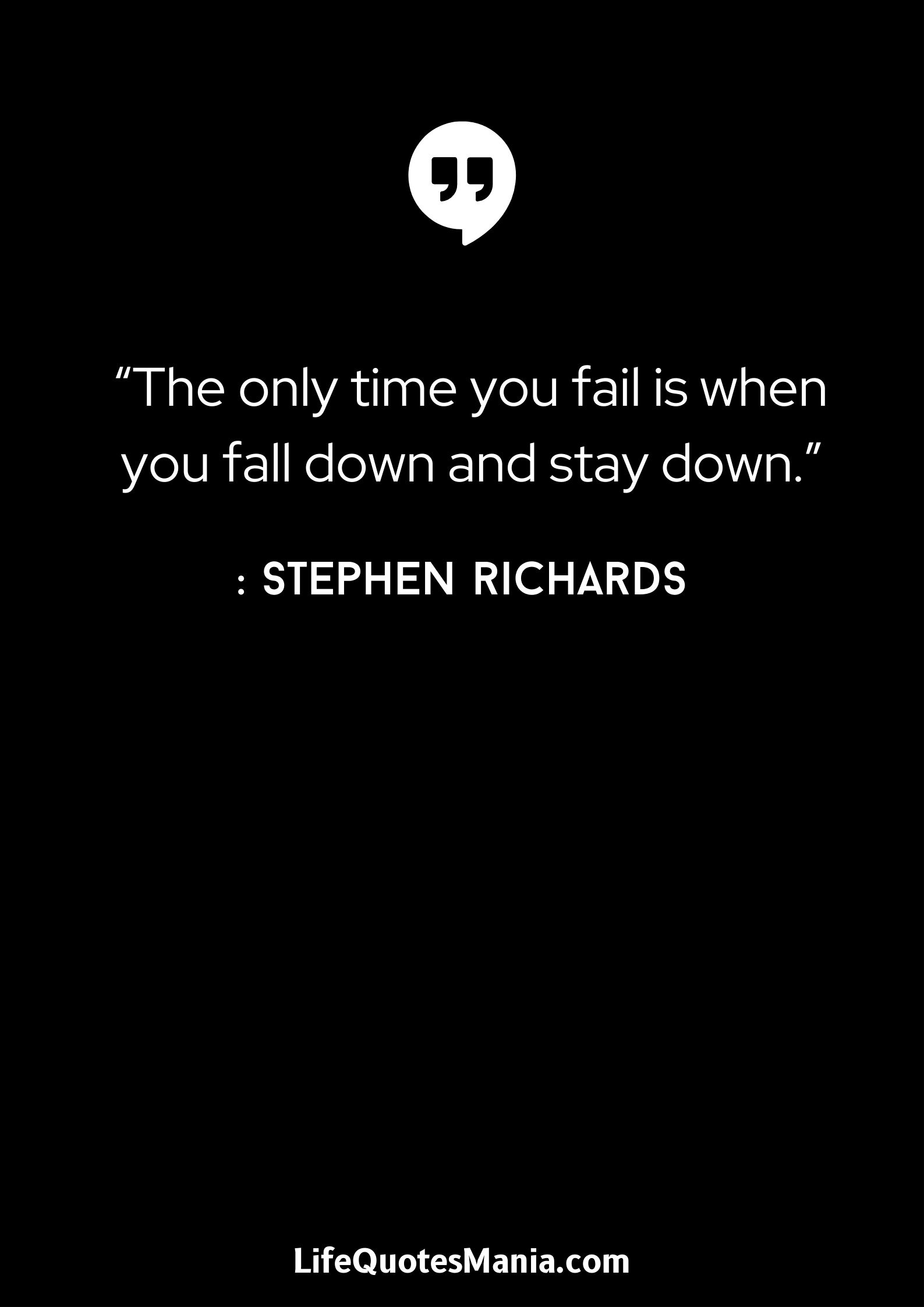 “The only time you fail is when you fall down and stay down.” : Stephen Richards