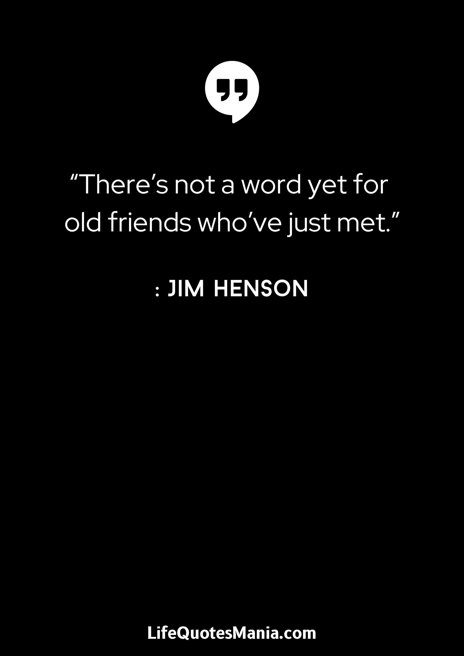 “There’s not a word yet for old friends who’ve just met.” : Jim Henson