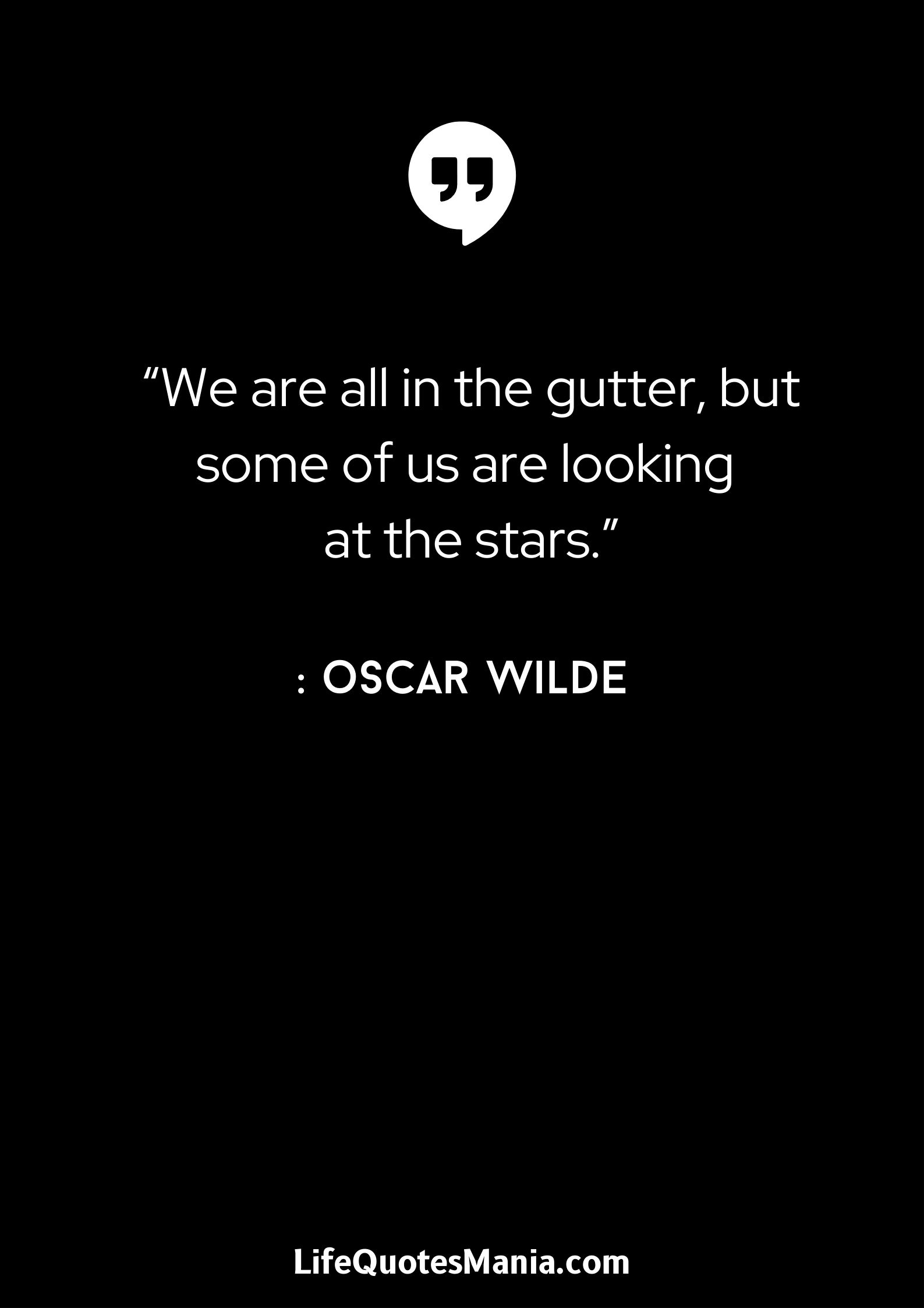 “We are all in the gutter, but some of us are looking at the stars.” : Oscar Wilde