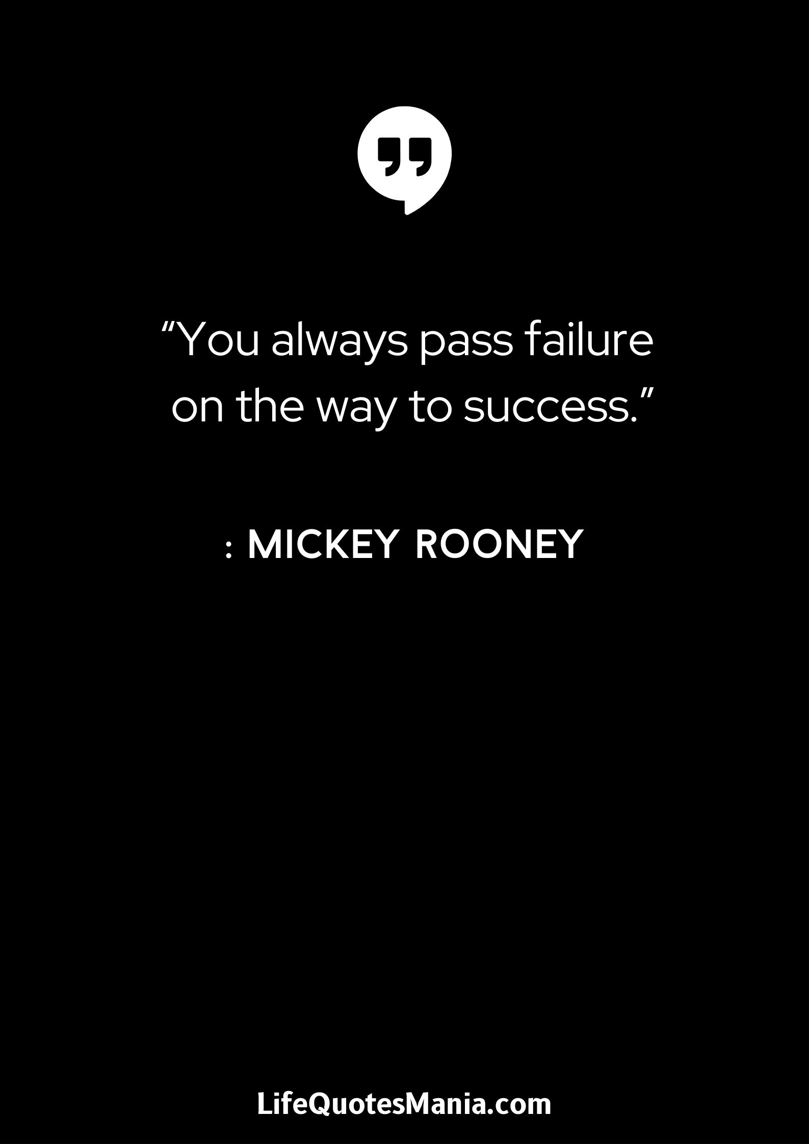 “You always pass failure on the way to success.” : Mickey Rooney