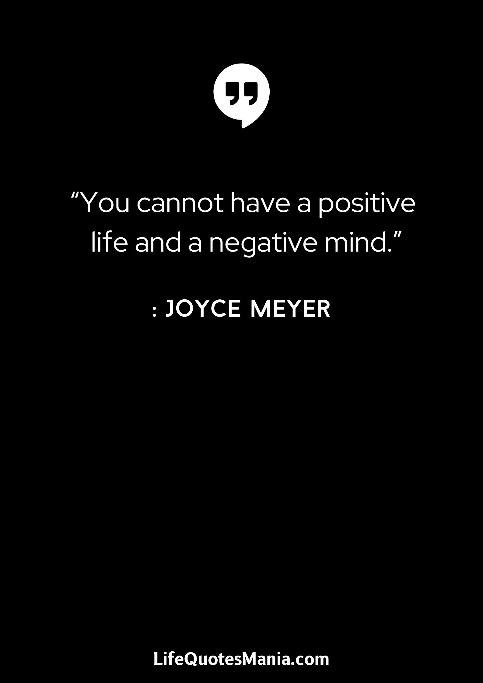 “You cannot have a positive life and a negative mind.” : Joyce Meyer