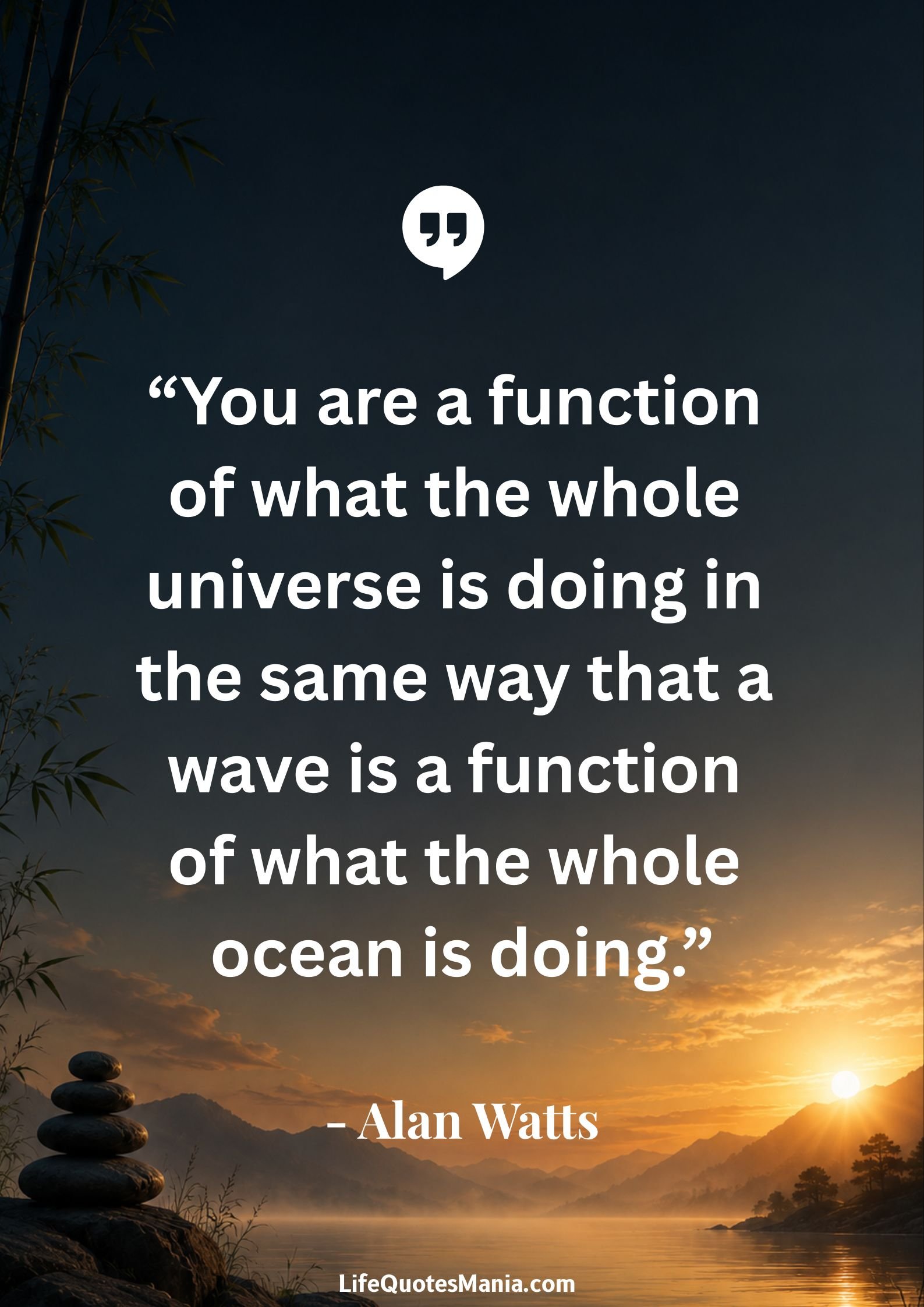 Alan Watts Quotes - “You are a function of what the whole universe is doing in the same way that a wave is a function of what the whole ocean is doing.”