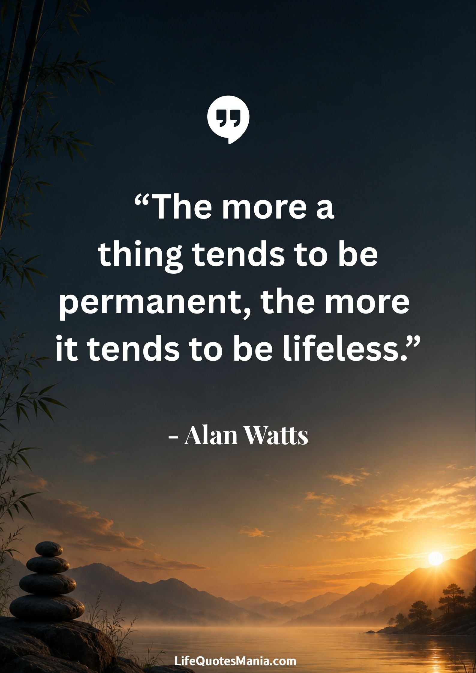 Alan Watts Quotes - “The more a thing tends to be permanent, the more it tends to be lifeless.”