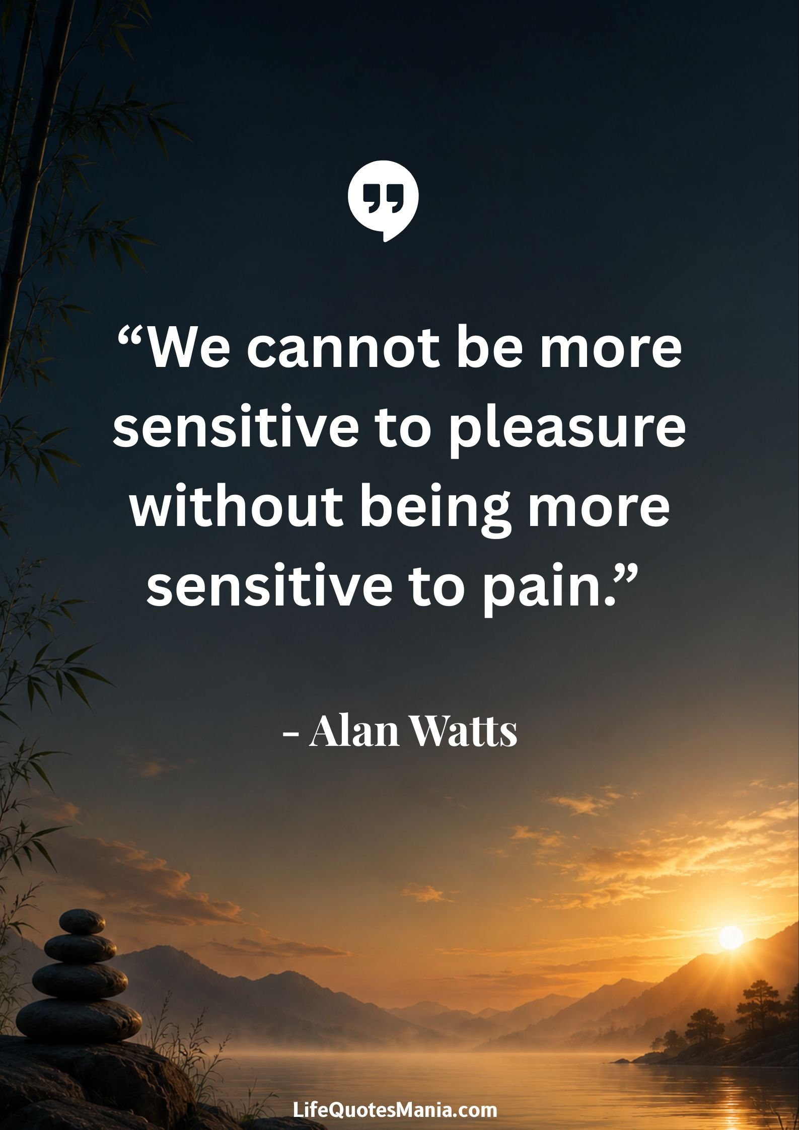 Alan Watts Quotes - “We cannot be more sensitive to pleasure without being more sensitive to pain.”